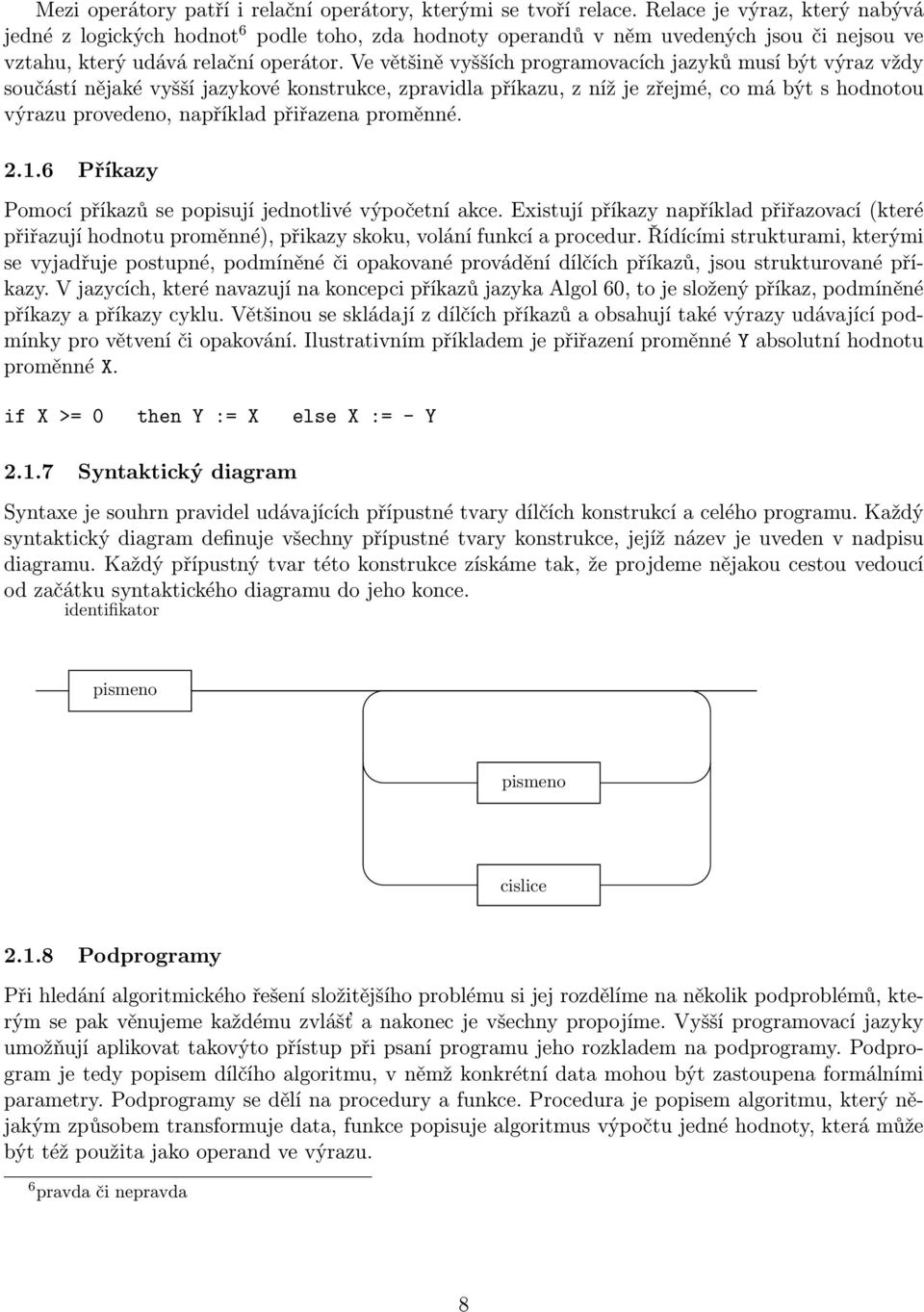 Ve většině vyšších programovacích jazyků musí být výraz vždy součástí nějaké vyšší jazykové konstrukce, zpravidla příkazu, z níž je zřejmé, co má být s hodnotou výrazu provedeno, například přiřazena