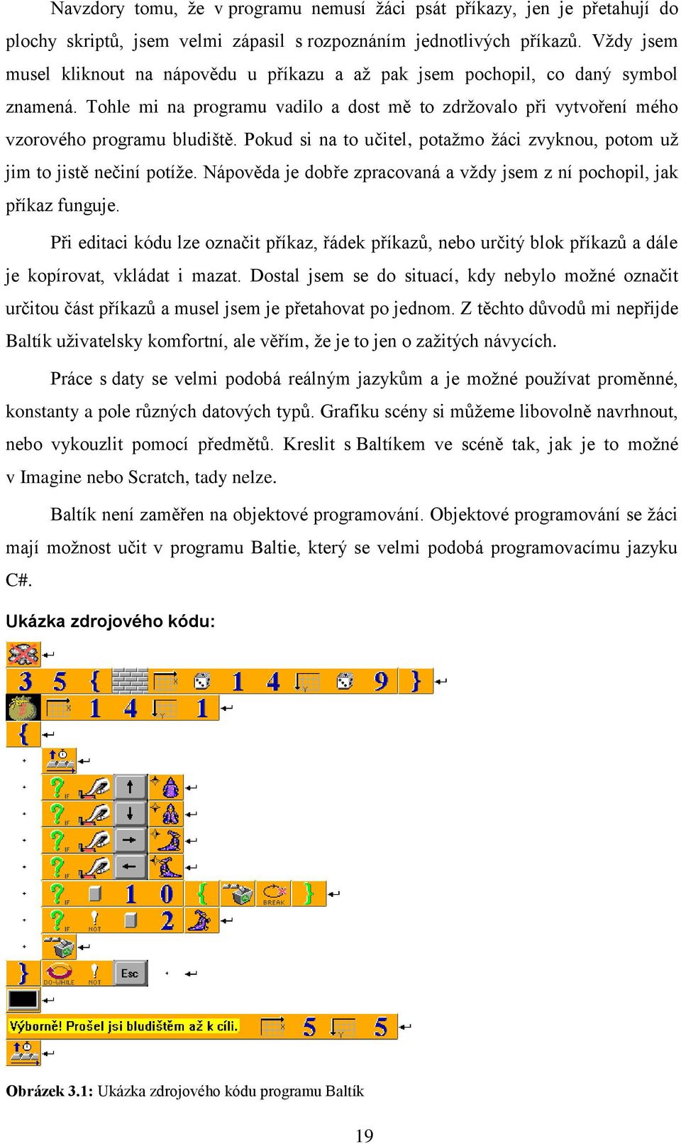 Pokud si na to učitel, potažmo žáci zvyknou, potom už jim to jistě nečiní potíže. Nápověda je dobře zpracovaná a vždy jsem z ní pochopil, jak příkaz funguje.