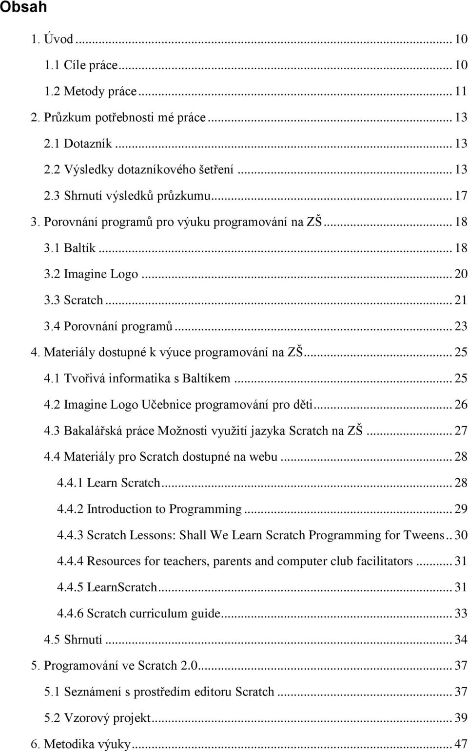 1 Tvořivá informatika s Baltíkem... 25 4.2 Imagine Logo Učebnice programování pro děti... 26 4.3 Bakalářská práce Možnosti využití jazyka Scratch na ZŠ... 27 4.