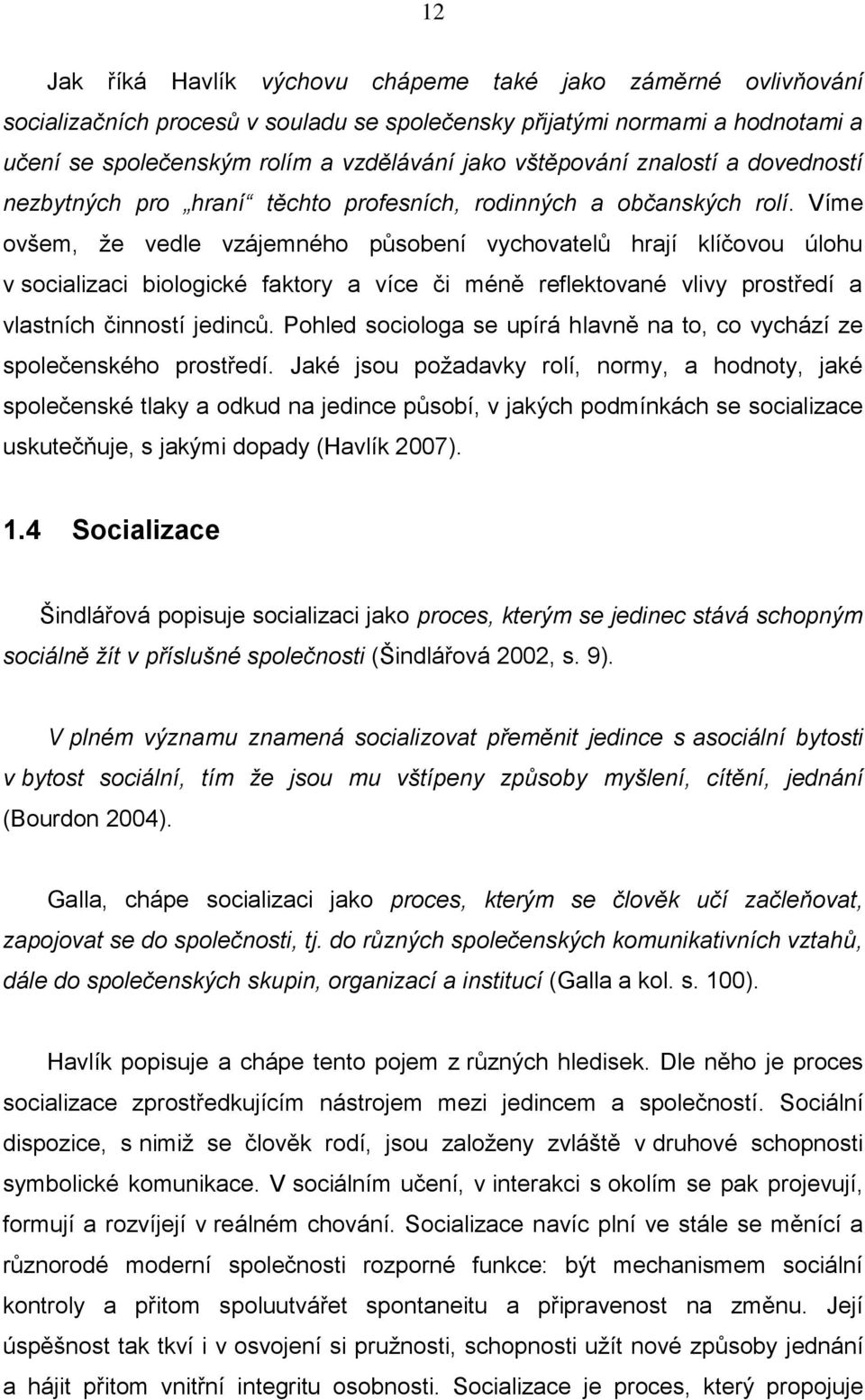 Víme ovšem, že vedle vzájemného působení vychovatelů hrají klíčovou úlohu v socializaci biologické faktory a více či méně reflektované vlivy prostředí a vlastních činností jedinců.