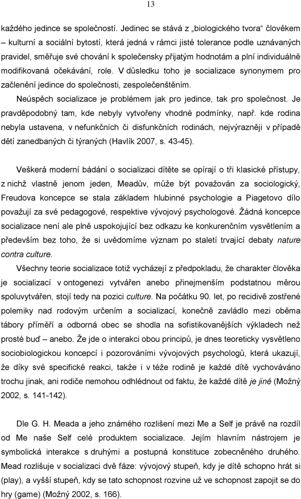 individuálně modifikovaná očekávání, role. V důsledku toho je socializace synonymem pro začlenění jedince do společnosti, zespolečenštěním.