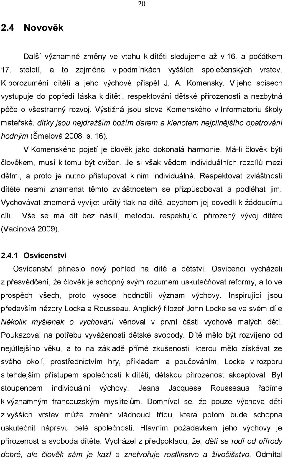 Výstižná jsou slova Komenského v Informatoriu školy mateřské: dítky jsou nejdražším božím darem a klenotem nejpilnějšího opatrování hodným (Šmelová 2008, s. 16).