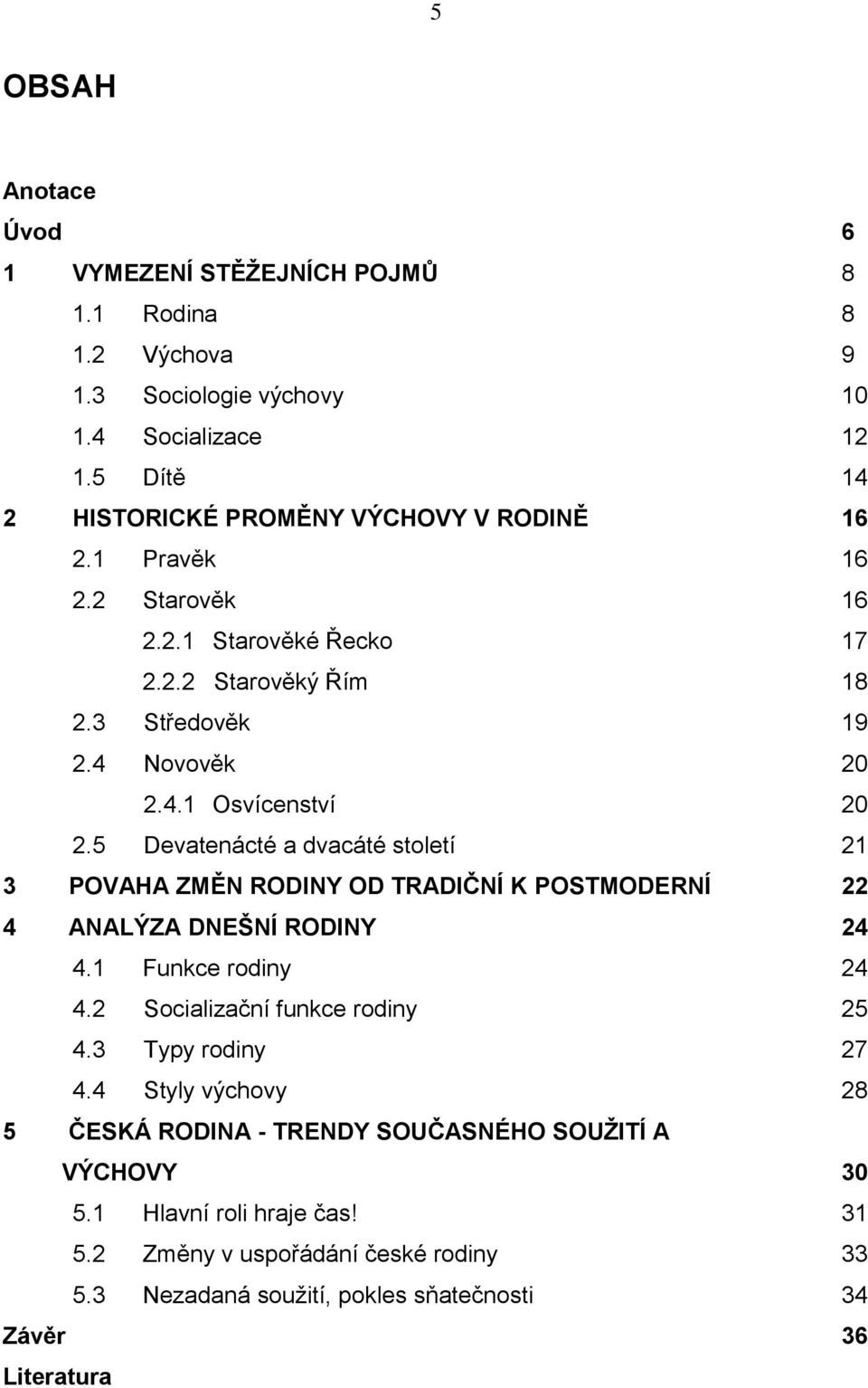 5 Devatenácté a dvacáté století 21 3 POVAHA ZMĚN RODINY OD TRADIČNÍ K POSTMODERNÍ 22 4 ANALÝZA DNEŠNÍ RODINY 24 4.1 Funkce rodiny 24 4.2 Socializační funkce rodiny 25 4.