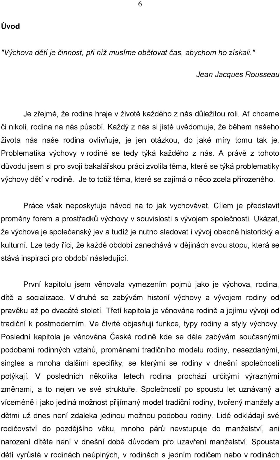 Problematika výchovy v rodině se tedy týká každého z nás. A právě z tohoto důvodu jsem si pro svoji bakalářskou práci zvolila téma, které se týká problematiky výchovy dětí v rodině.