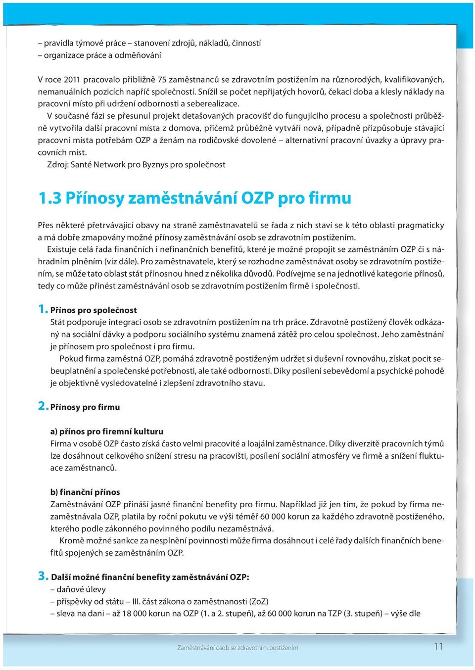 V současné fázi se přesunul projekt detašovaných pracovišť do fungujícího procesu a společnosti průběžně vytvořila další pracovní místa z domova, přičemž průběžně vytváří nová, případně přizpůsobuje