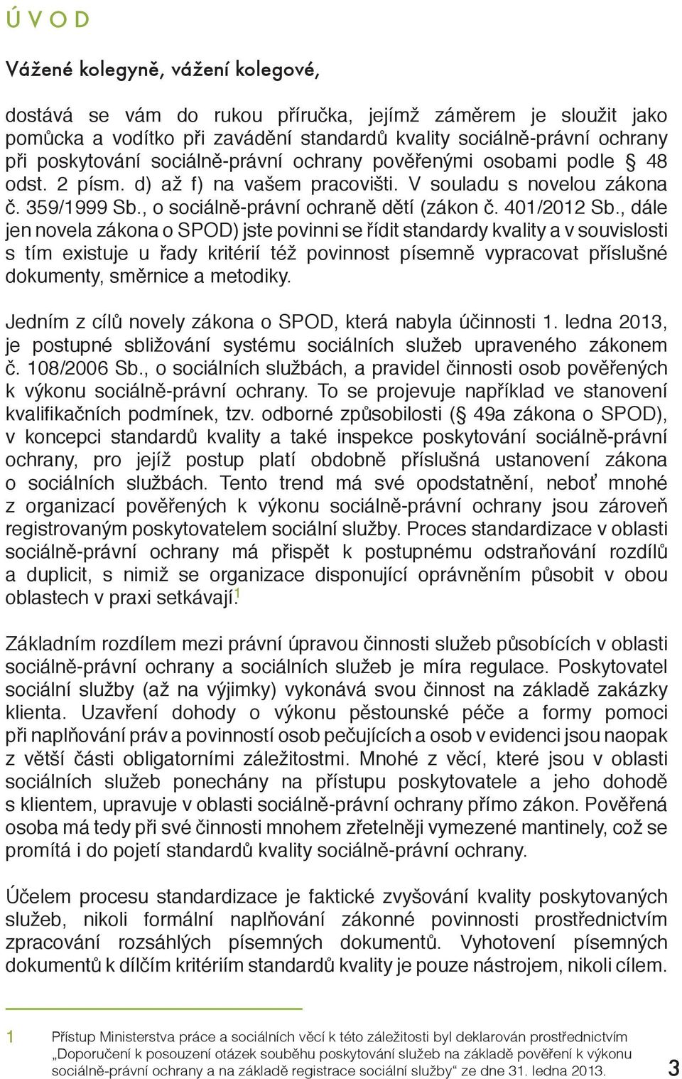 , dále jen novela zákona o SPOD) jste povinni se řídit standardy kvality a v souvislosti s tím existuje u řady kritérií též povinnost písemně vypracovat příslušné dokumenty, směrnice a metodiky.