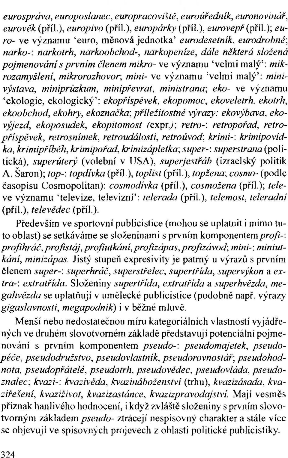 mikrozamyšlení, mikrorozhovor; mini- ve významu velmi malý : minivýstava, miniprůzkum, minipřevrat, ministrana, eko- ve významu ekologie, ekologický : ekopříspěvek, ekopomoc, ekoveletrh.