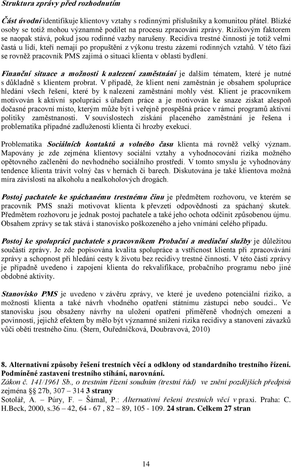 V této fázi se rovněž pracovník PMS zajímá o situaci klienta v oblasti bydlení. Finanční situace a možnosti k nalezení zaměstnání je dalším tématem, které je nutné s důkladně s klientem probrat.