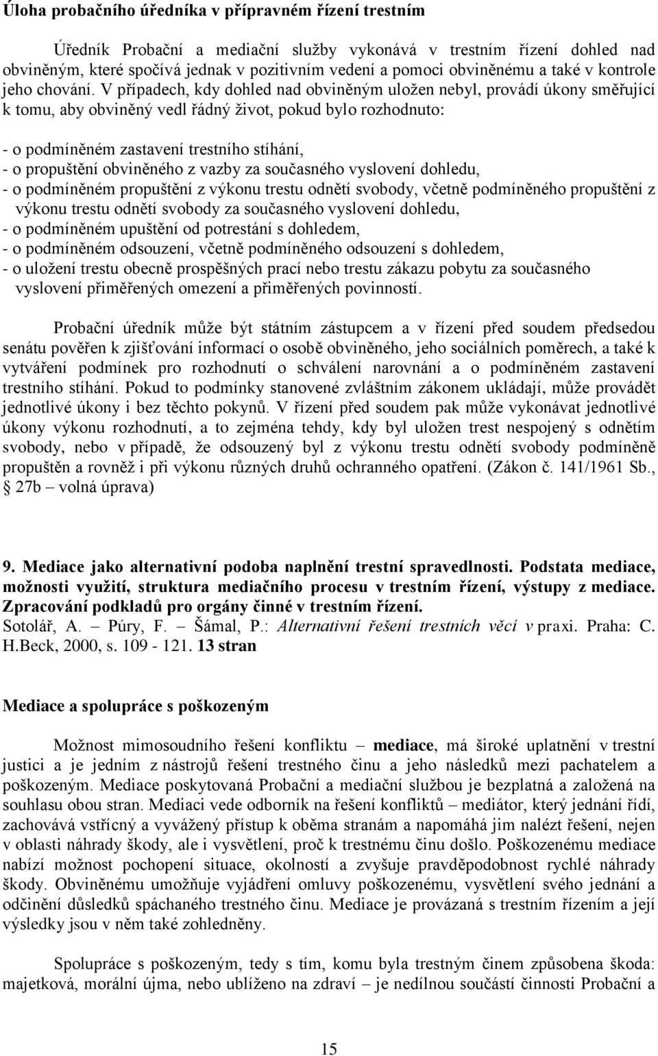 V případech, kdy dohled nad obviněným uložen nebyl, provádí úkony směřující k tomu, aby obviněný vedl řádný život, pokud bylo rozhodnuto: - o podmíněném zastavení trestního stíhání, - o propuštění