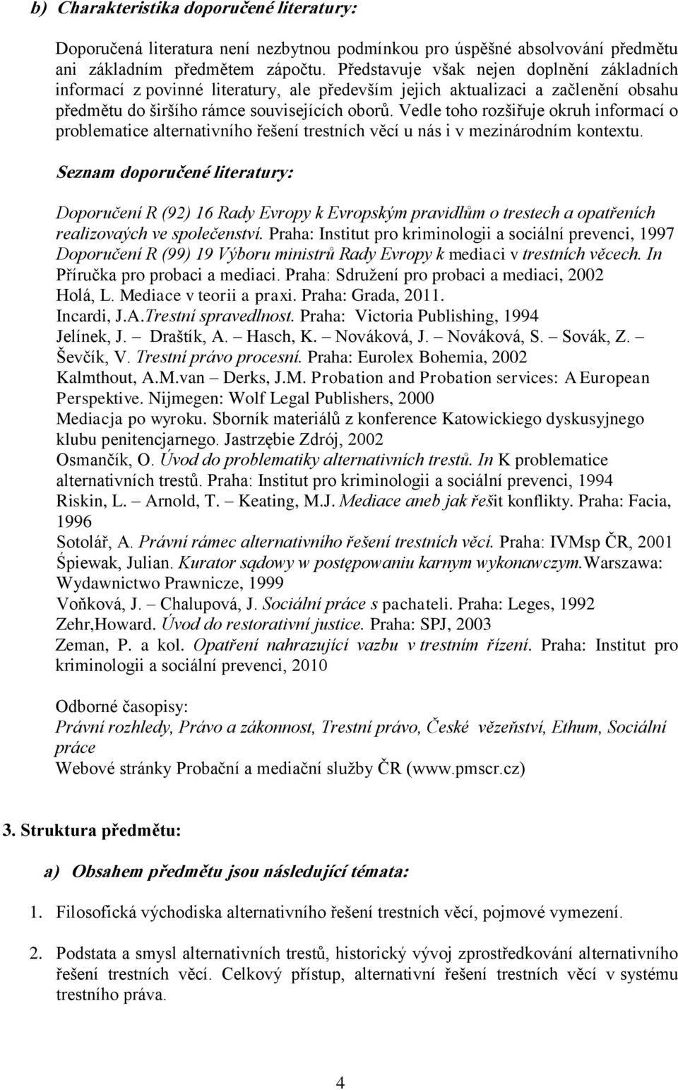 Vedle toho rozšiřuje okruh informací o problematice alternativního řešení trestních věcí u nás i v mezinárodním kontextu.