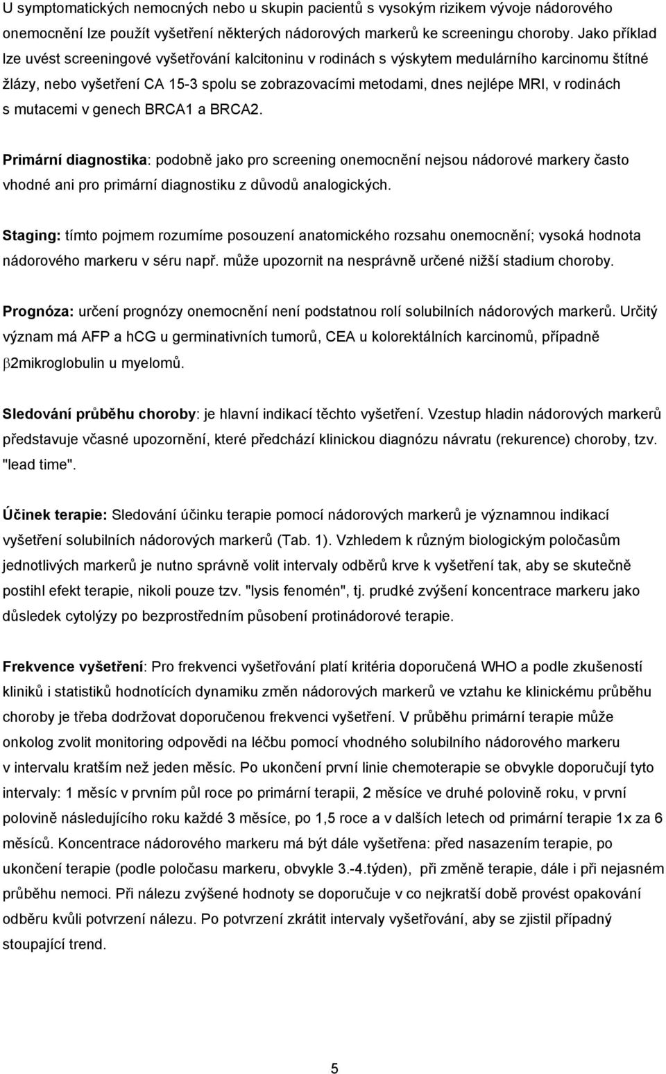 rodinách s mutacemi v genech BRCA1 a BRCA2. Primární diagnostika: podobně jako pro screening onemocnění nejsou nádorové markery často vhodné ani pro primární diagnostiku z důvodů analogických.