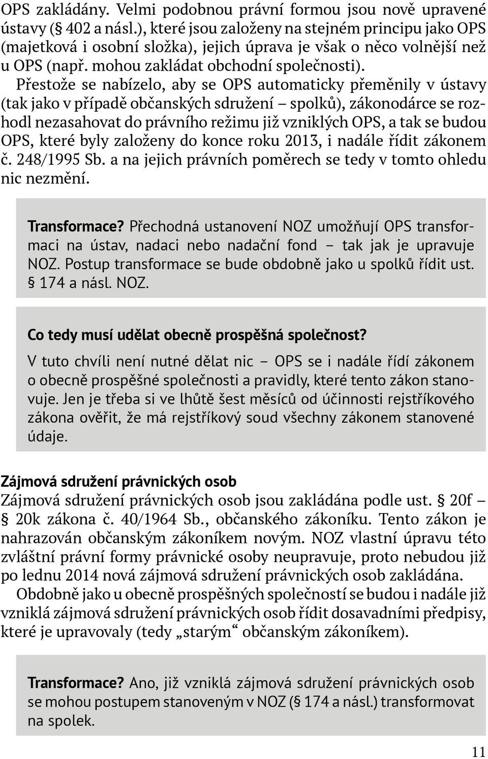 Přestože se nabízelo, aby se OPS automaticky přeměnily v ústavy (tak jako v případě občanských sdružení spolků), zákonodárce se rozhodl nezasahovat do právního režimu již vzniklých OPS, a tak se