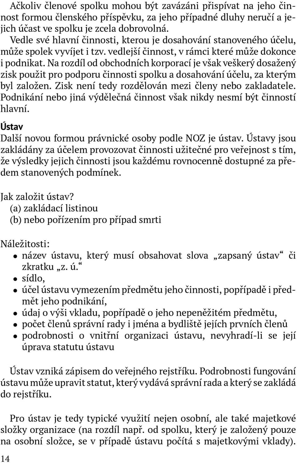 Na rozdíl od obchodních korporací je však veškerý dosažený zisk použit pro podporu činnosti spolku a dosahování účelu, za kterým byl založen. Zisk není tedy rozdělován mezi členy nebo zakladatele.