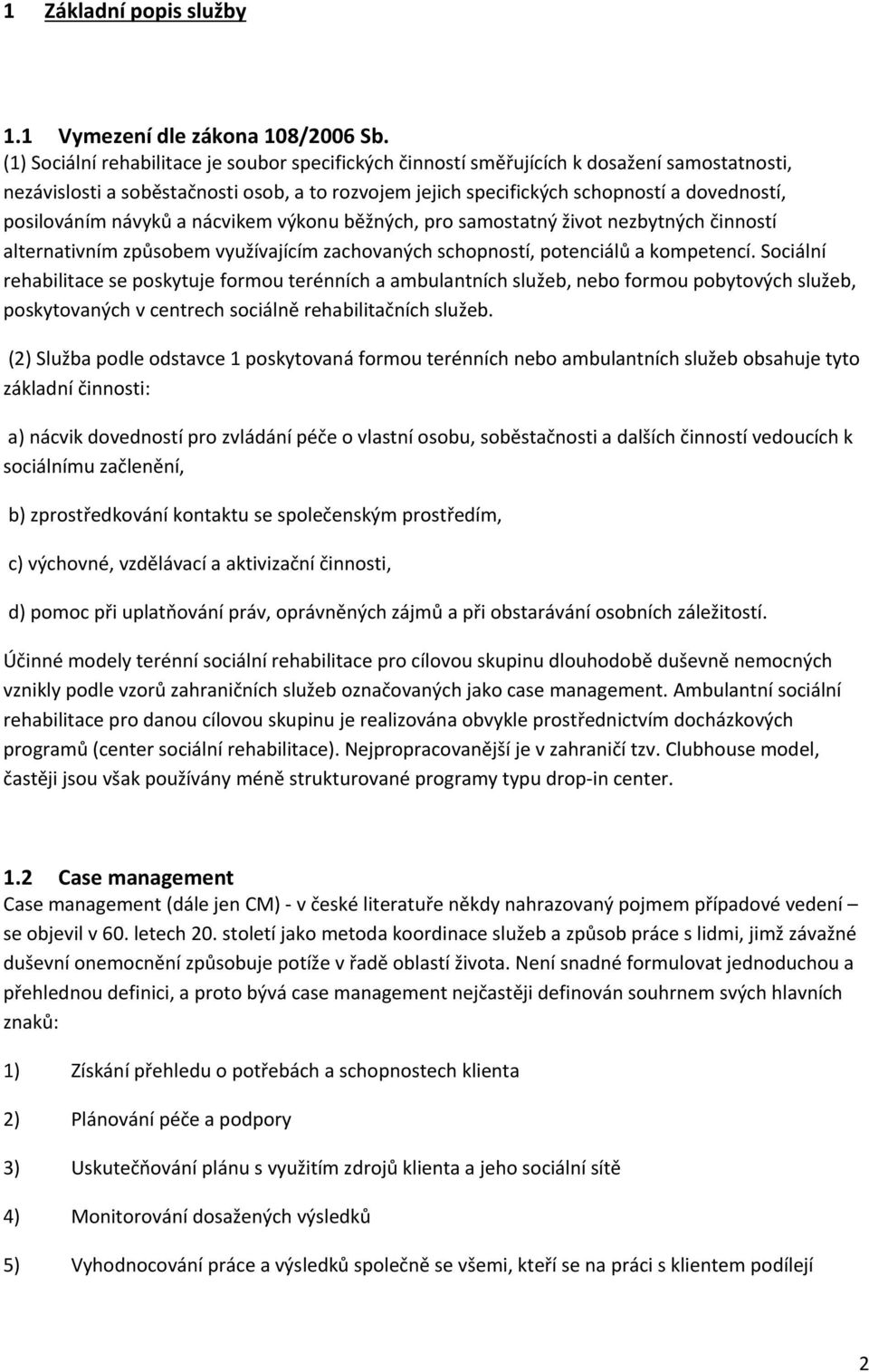 posilováním návyků a nácvikem výkonu běžných, pro samostatný život nezbytných činností alternativním způsobem využívajícím zachovaných schopností, potenciálů a kompetencí.