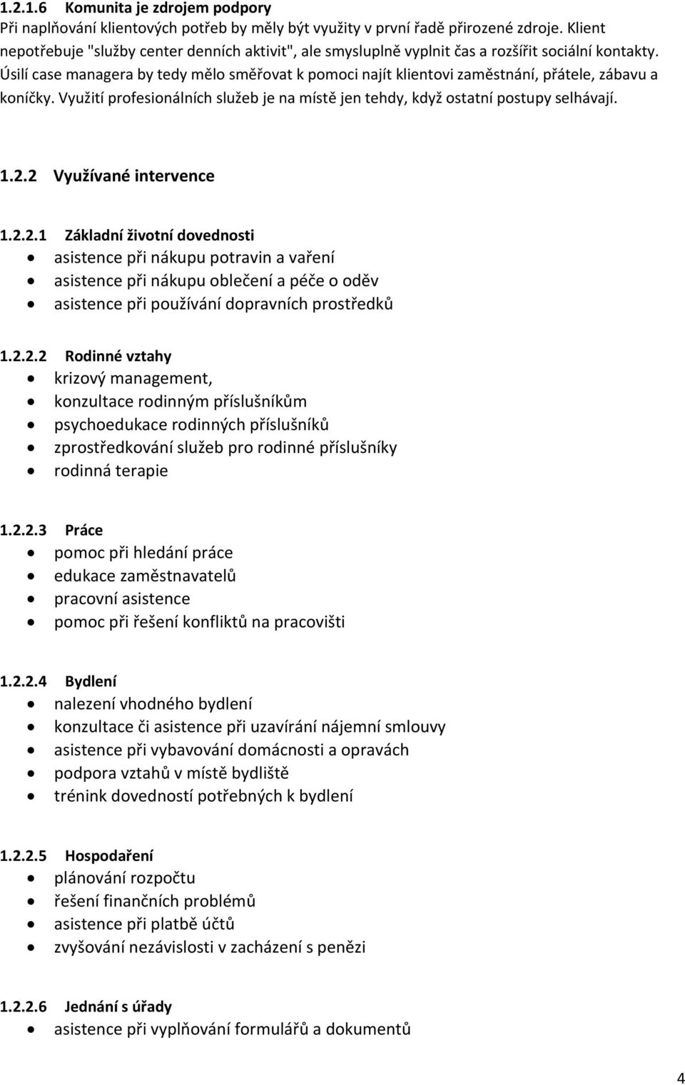 Úsilí case managera by tedy mělo směřovat k pomoci najít klientovi zaměstnání, přátele, zábavu a koníčky. Využití profesionálních služeb je na místě jen tehdy, když ostatní postupy selhávají. 1.2.