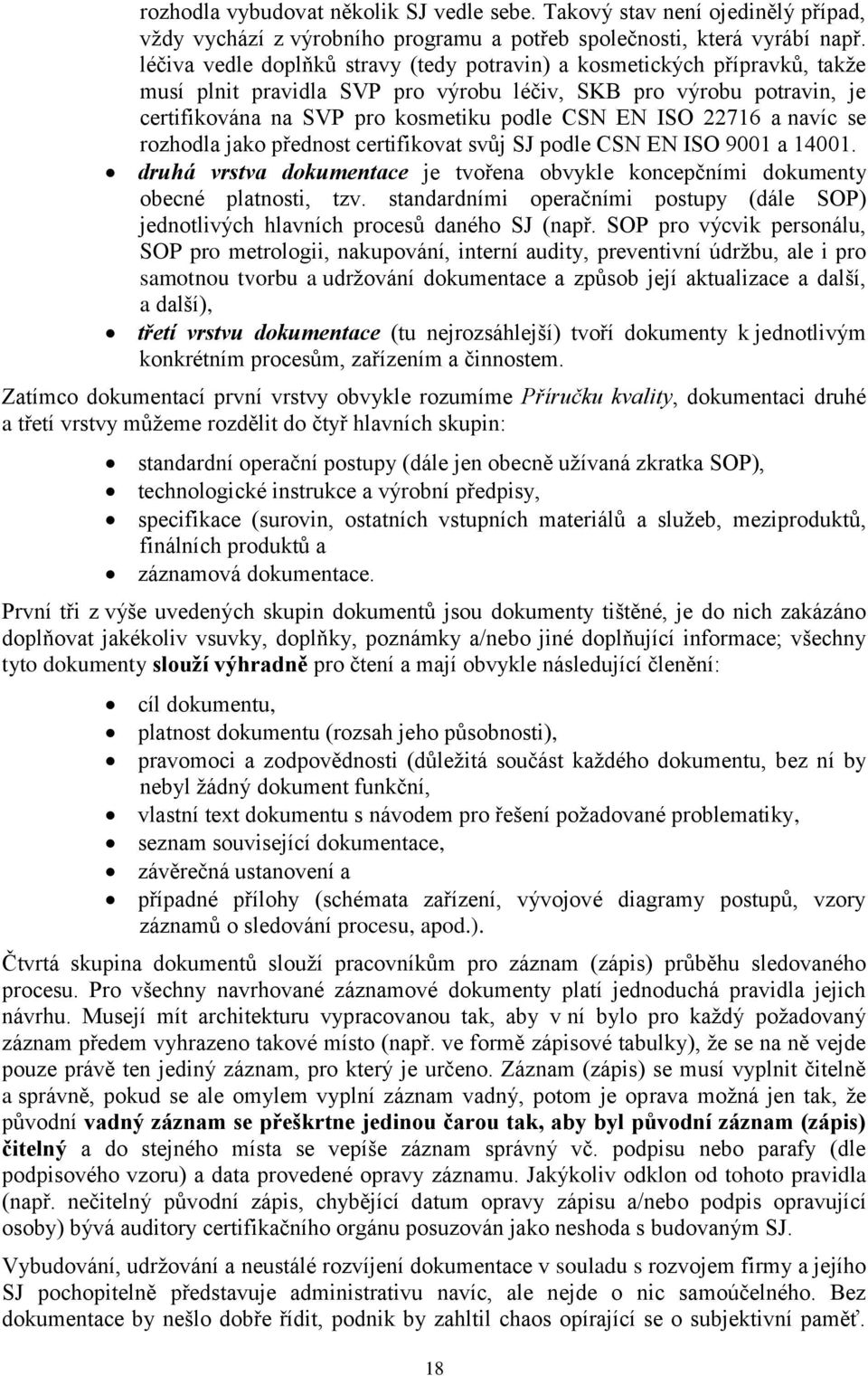 22716 a navíc se rozhodla jako přednost certifikovat svůj SJ podle CSN EN ISO 9001 a 14001. druhá vrstva dokumentace je tvořena obvykle koncepčními dokumenty obecné platnosti, tzv.