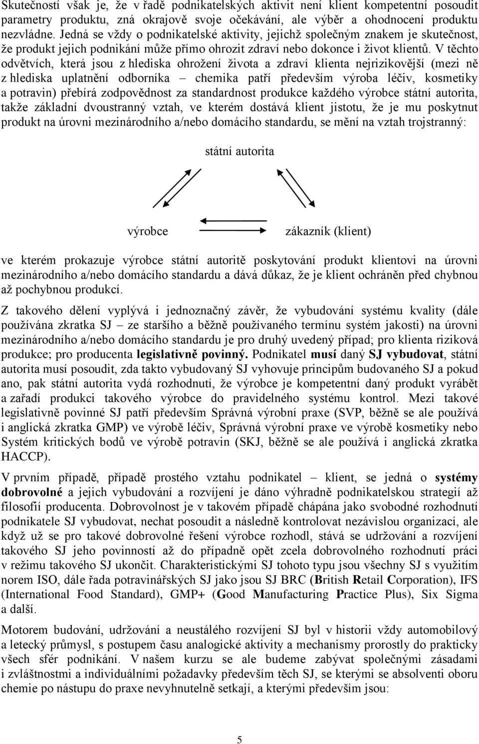 V těchto odvětvích, která jsou z hlediska ohrožení života a zdraví klienta nejrizikovější (mezi ně z hlediska uplatnění odborníka chemika patří především výroba léčiv, kosmetiky a potravin) přebírá