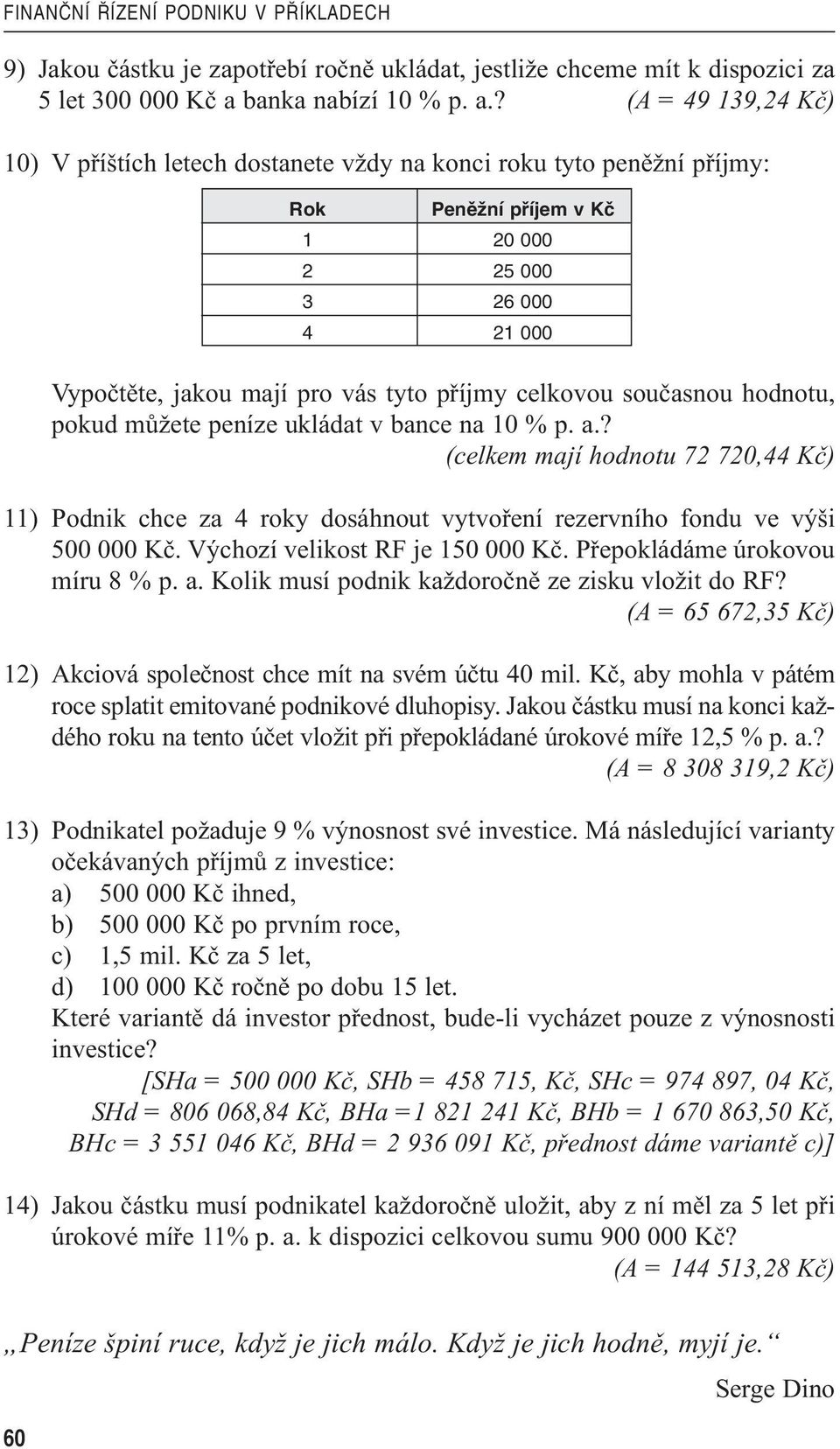 ? (A = 49 139,24 Kč) 10) V příštích letech dostanete vždy na konc roku tyto peněžní příjmy: Rok PenûÏní pfíjem v Kã 1 20 000 2 25 000 3 26 000 4 21 000 Vypočtěte, jakou mají pro vás tyto příjmy