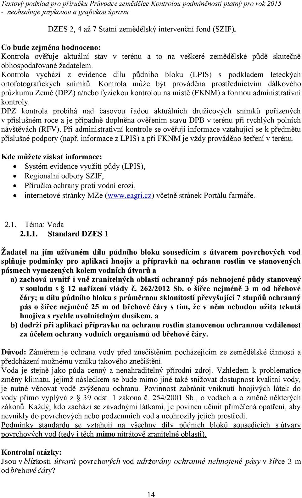 Kontrola může být prováděna prostřednictvím dálkového průzkumu Země (DPZ) a/nebo fyzickou kontrolou na místě (FKNM) a formou administrativní kontroly.