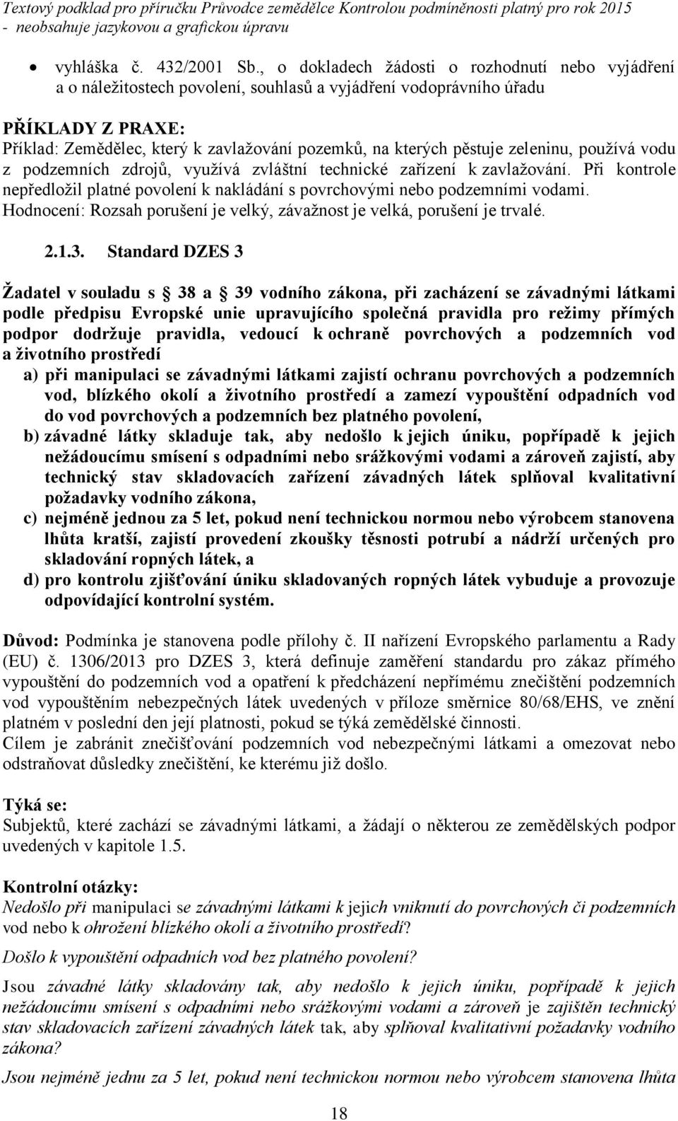 pěstuje zeleninu, používá vodu z podzemních zdrojů, využívá zvláštní technické zařízení k zavlažování. Při kontrole nepředložil platné povolení k nakládání s povrchovými nebo podzemními vodami.