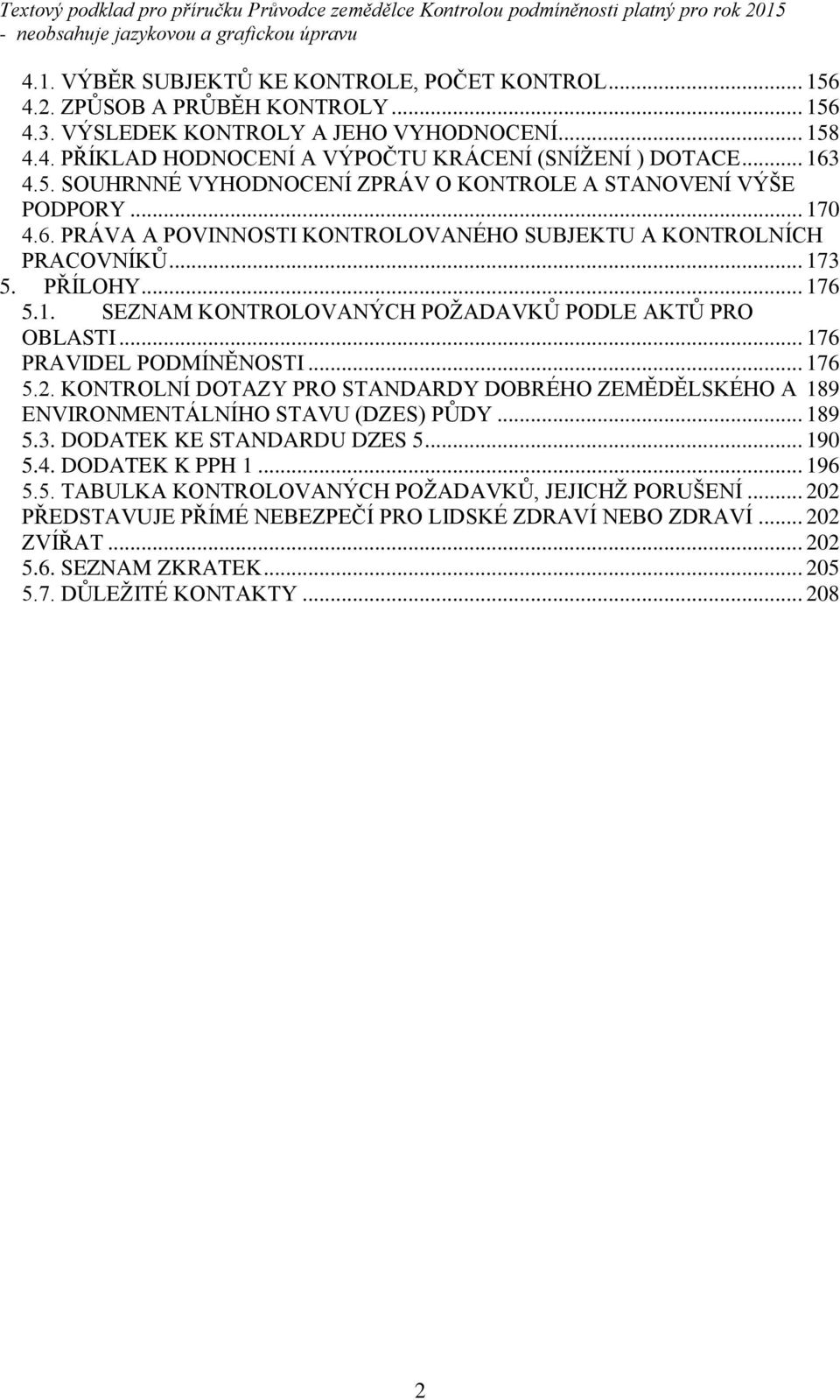.. 176 PRAVIDEL PODMÍNĚNOSTI... 176 5.2. KONTROLNÍ DOTAZY PRO STANDARDY DOBRÉHO ZEMĚDĚLSKÉHO A 189 ENVIRONMENTÁLNÍHO STAVU (DZES) PŮDY... 189 5.3. DODATEK KE STANDARDU DZES 5... 190 5.4.