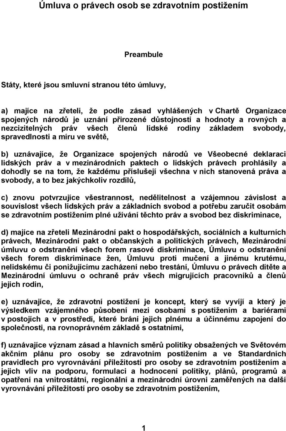 deklaraci lidských práv a v mezinárodních paktech o lidských právech prohlásily a dohodly se na tom, že každému příslušejí všechna v nich stanovená práva a svobody, a to bez jakýchkoliv rozdílů, c)