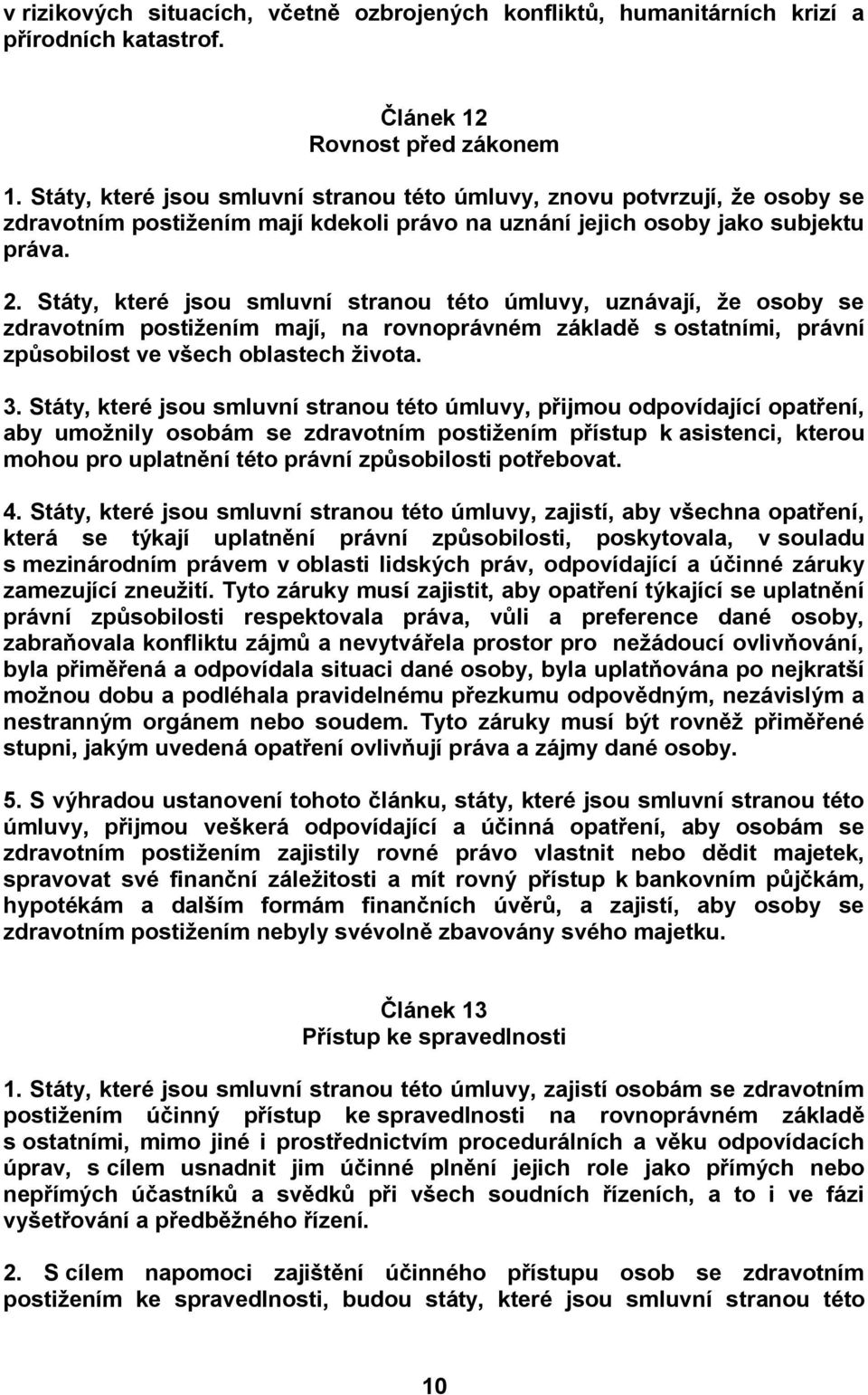 Státy, které jsou smluvní stranou této úmluvy, uznávají, že osoby se zdravotním postižením mají, na rovnoprávném základě s ostatními, právní způsobilost ve všech oblastech života. 3.