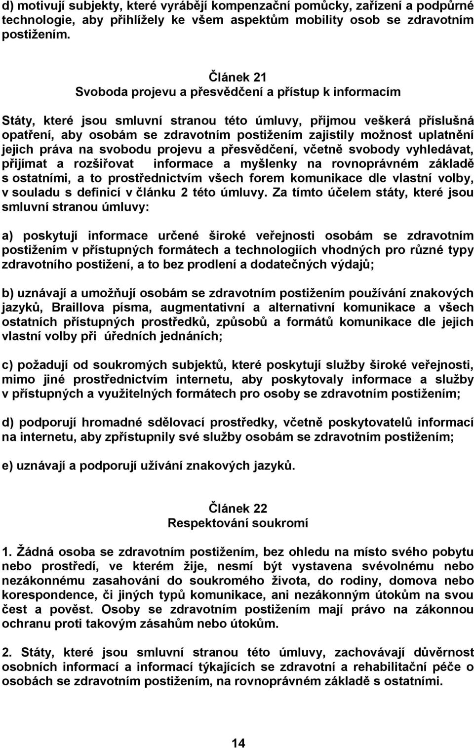 uplatnění jejich práva na svobodu projevu a přesvědčení, včetně svobody vyhledávat, přijímat a rozšiřovat informace a myšlenky na rovnoprávném základě s ostatními, a to prostřednictvím všech forem