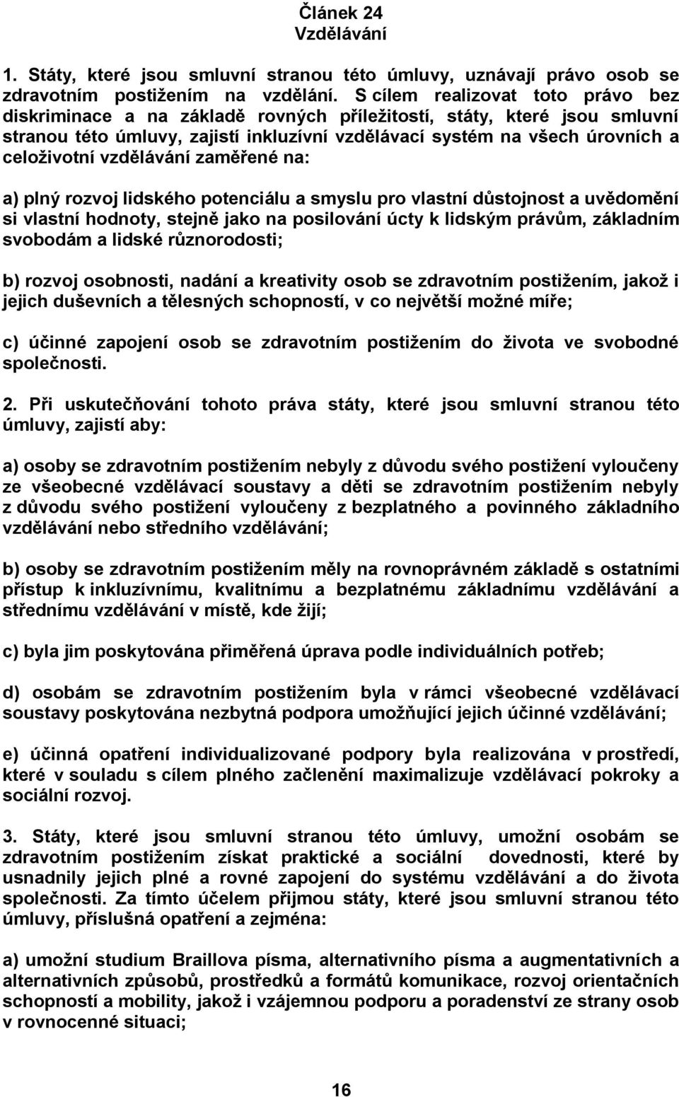 vzdělávání zaměřené na: a) plný rozvoj lidského potenciálu a smyslu pro vlastní důstojnost a uvědomění si vlastní hodnoty, stejně jako na posilování úcty k lidským právům, základním svobodám a lidské