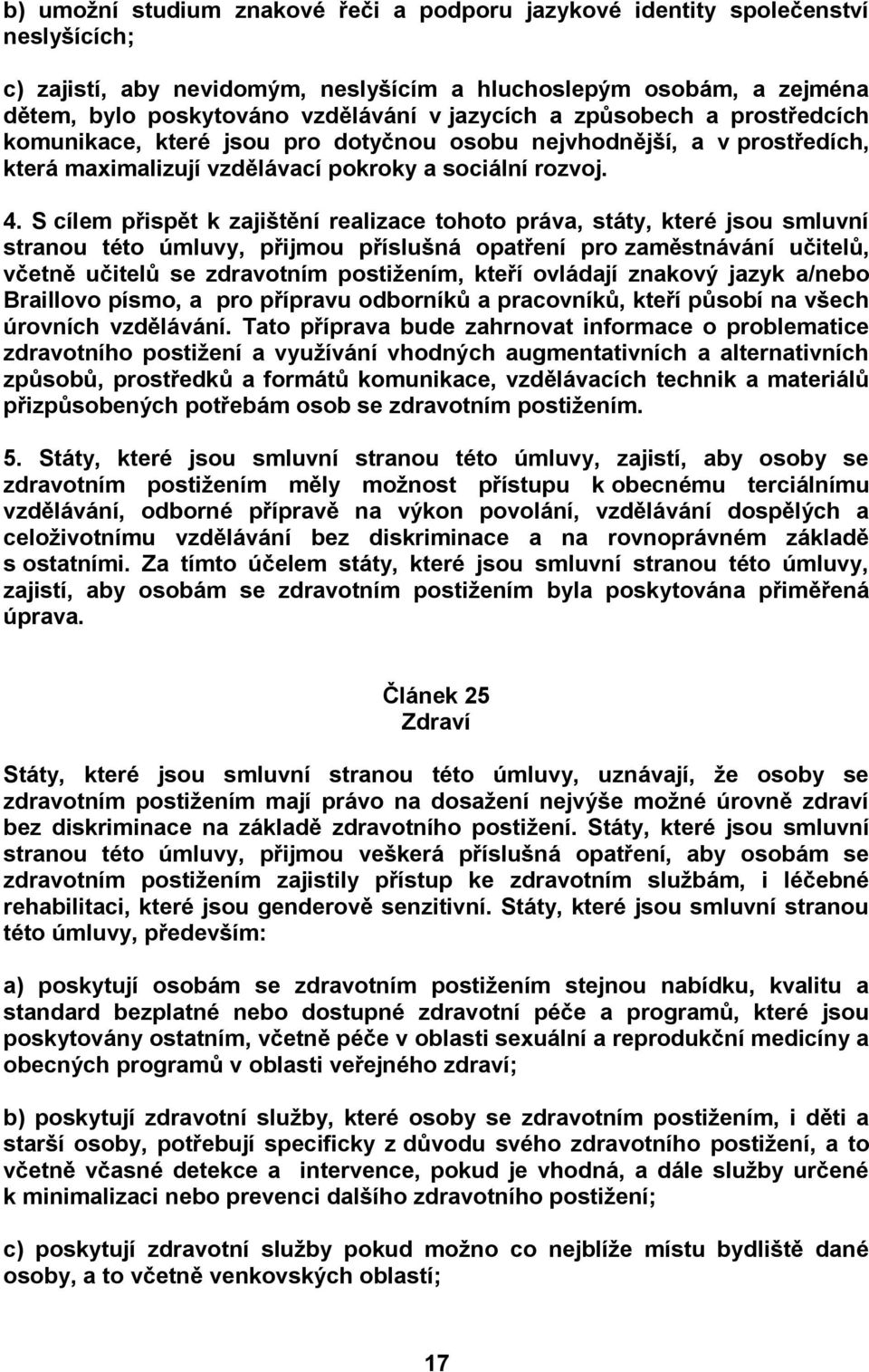 S cílem přispět k zajištění realizace tohoto práva, státy, které jsou smluvní stranou této úmluvy, přijmou příslušná opatření pro zaměstnávání učitelů, včetně učitelů se zdravotním postižením, kteří