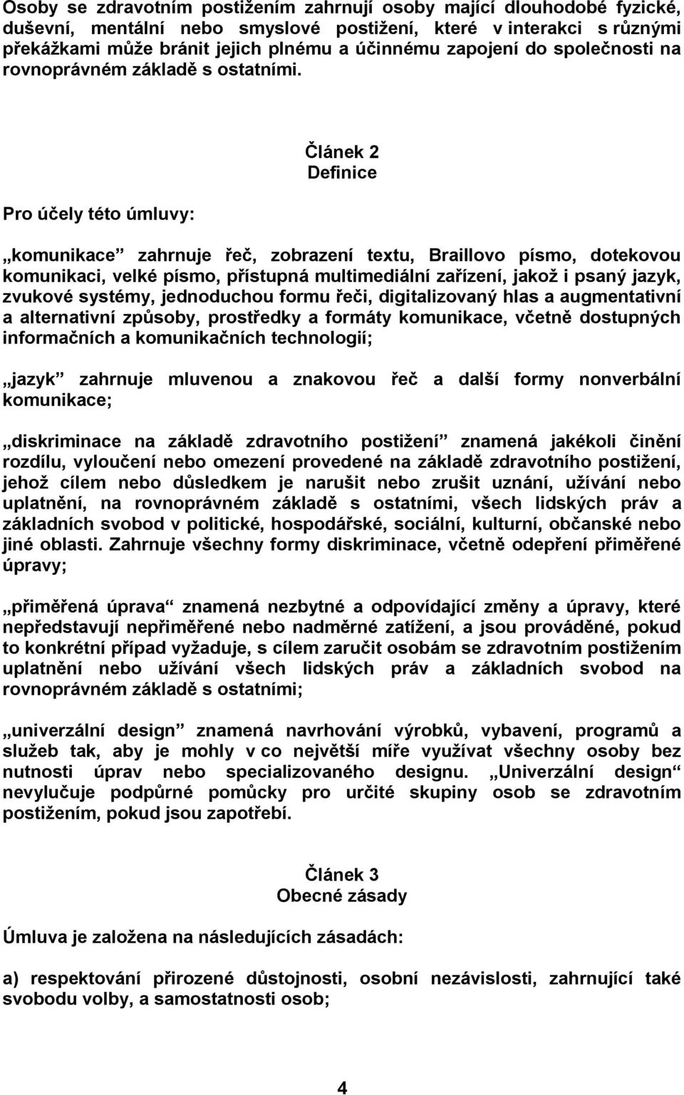 Pro účely této úmluvy: Článek 2 Definice komunikace zahrnuje řeč, zobrazení textu, Braillovo písmo, dotekovou komunikaci, velké písmo, přístupná multimediální zařízení, jakož i psaný jazyk, zvukové