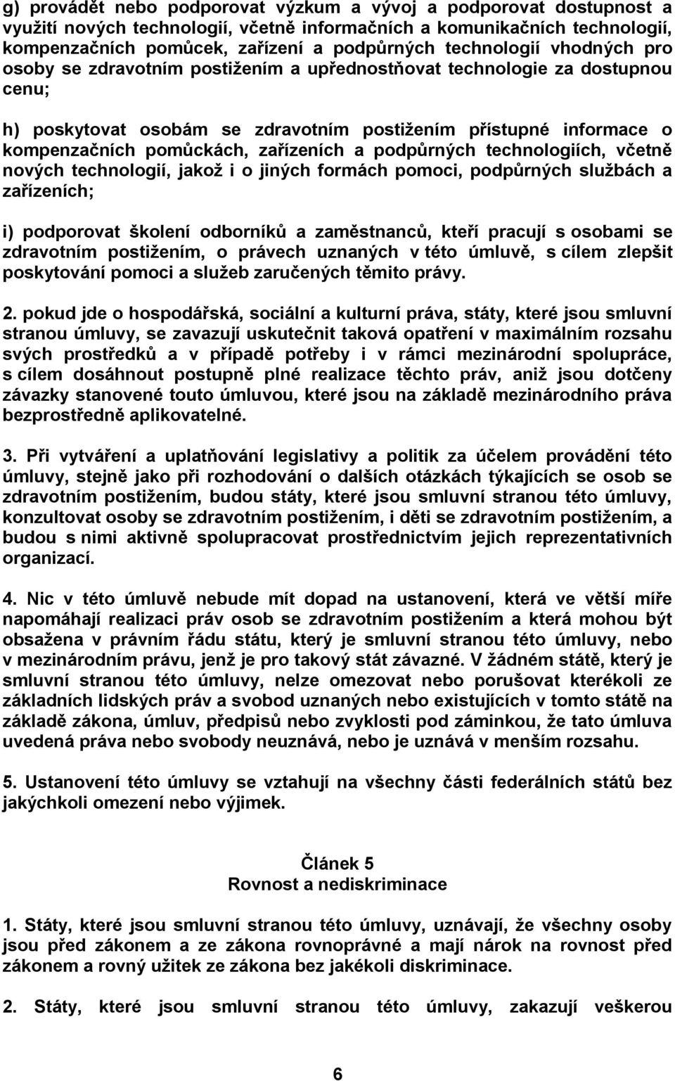 zařízeních a podpůrných technologiích, včetně nových technologií, jakož i o jiných formách pomoci, podpůrných službách a zařízeních; i) podporovat školení odborníků a zaměstnanců, kteří pracují s