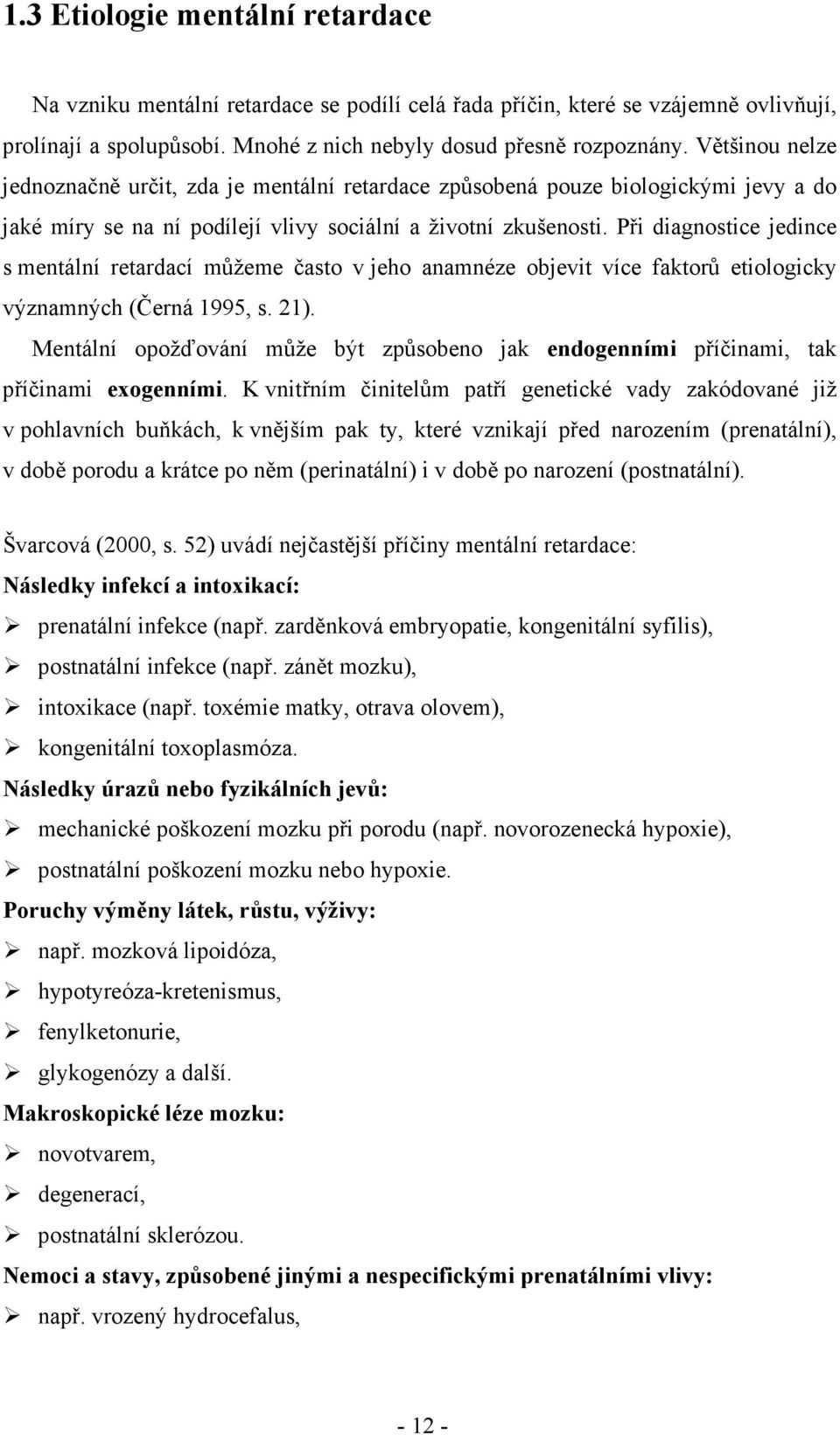 Při diagnostice jedince s mentální retardací můžeme často v jeho anamnéze objevit více faktorů etiologicky významných (Černá 1995, s. 21).