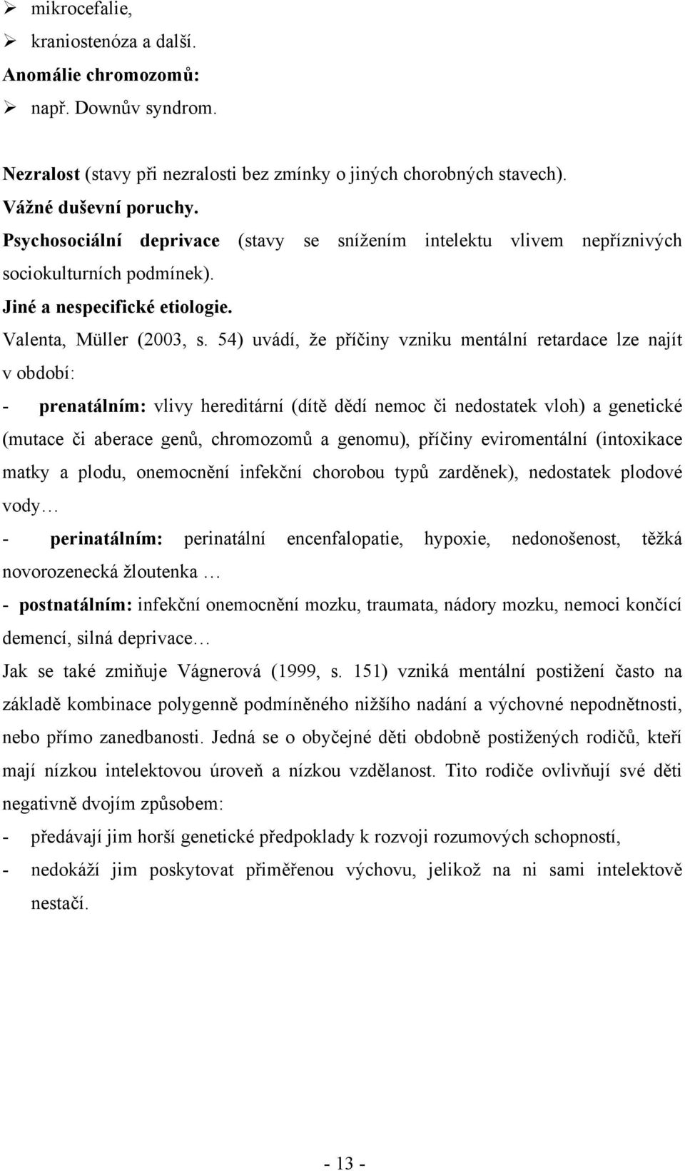 54) uvádí, že příčiny vzniku mentální retardace lze najít v období: - prenatálním: vlivy hereditární (dítě dědí nemoc či nedostatek vloh) a genetické (mutace či aberace genů, chromozomů a genomu),