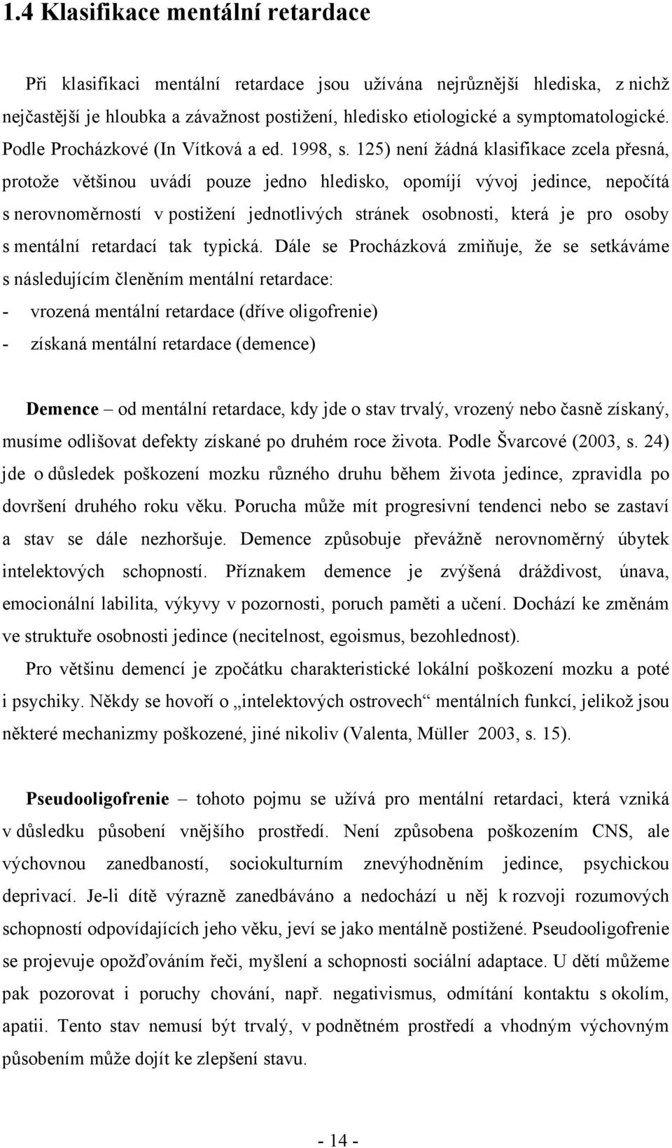 125) není žádná klasifikace zcela přesná, protože většinou uvádí pouze jedno hledisko, opomíjí vývoj jedince, nepočítá s nerovnoměrností v postižení jednotlivých stránek osobnosti, která je pro osoby