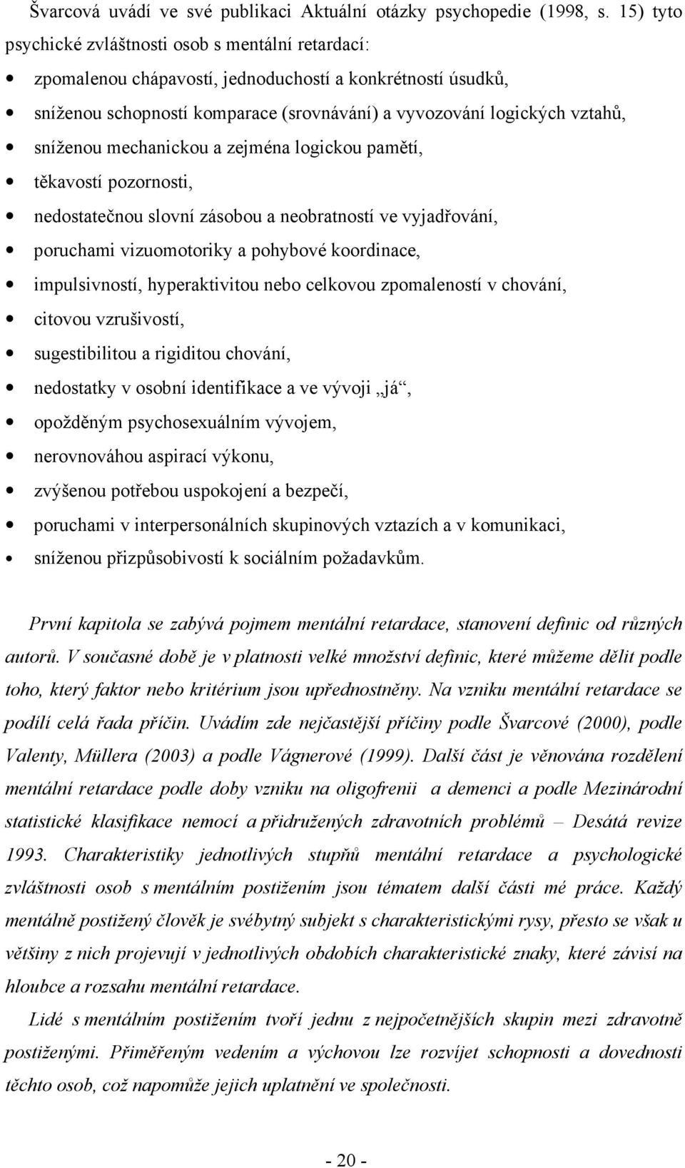 sníženou mechanickou a zejména logickou pamětí, těkavostí pozornosti, nedostatečnou slovní zásobou a neobratností ve vyjadřování, poruchami vizuomotoriky a pohybové koordinace, impulsivností,