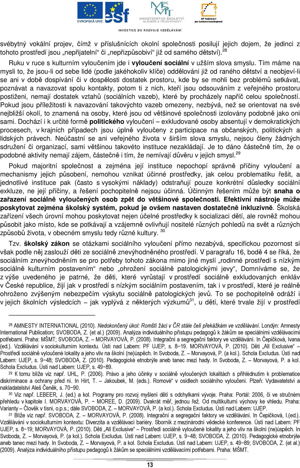 Tím máme na mysli to, že jsou-li od sebe lidé (podle jakéhokoliv klíče) oddělováni již od raného dětství a neobjeví-li se ani v době dospívání či v dospělosti dostatek prostoru, kde by se mohli bez