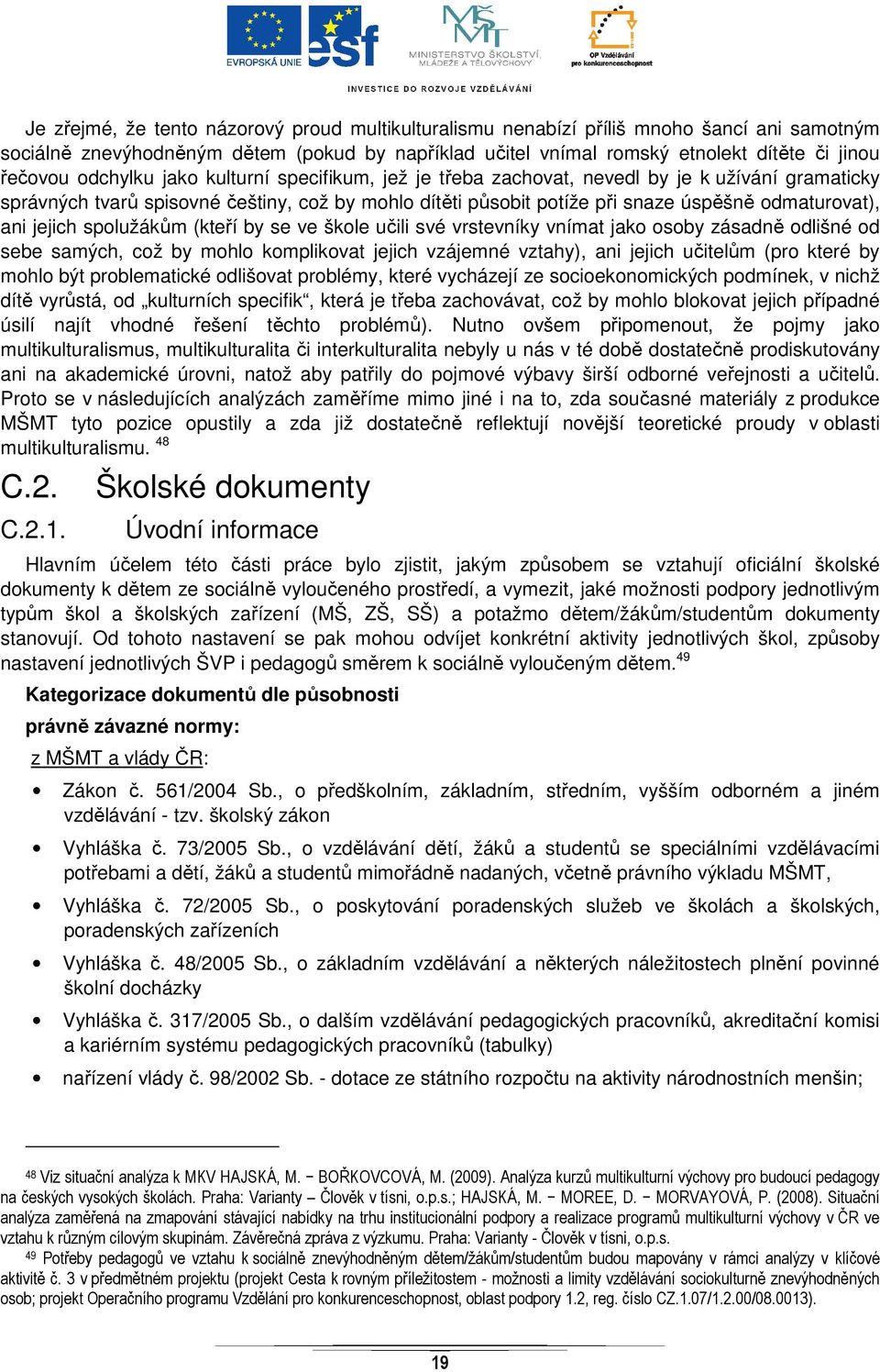 jejich spolužákům (kteří by se ve škole učili své vrstevníky vnímat jako osoby zásadně odlišné od sebe samých, což by mohlo komplikovat jejich vzájemné vztahy), ani jejich učitelům (pro které by