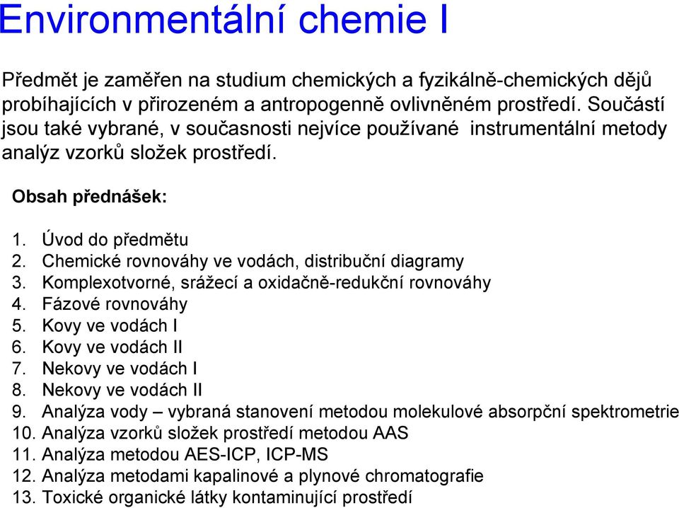 Chemické rovnováhy ve vodách, distribuční diagramy 3. Komplexotvorné, srážecí a oxidačně-redukční rovnováhy 4. Fázové rovnováhy 5. Kovy ve vodách I 6. Kovy ve vodách II 7. Nekovy ve vodách I 8.