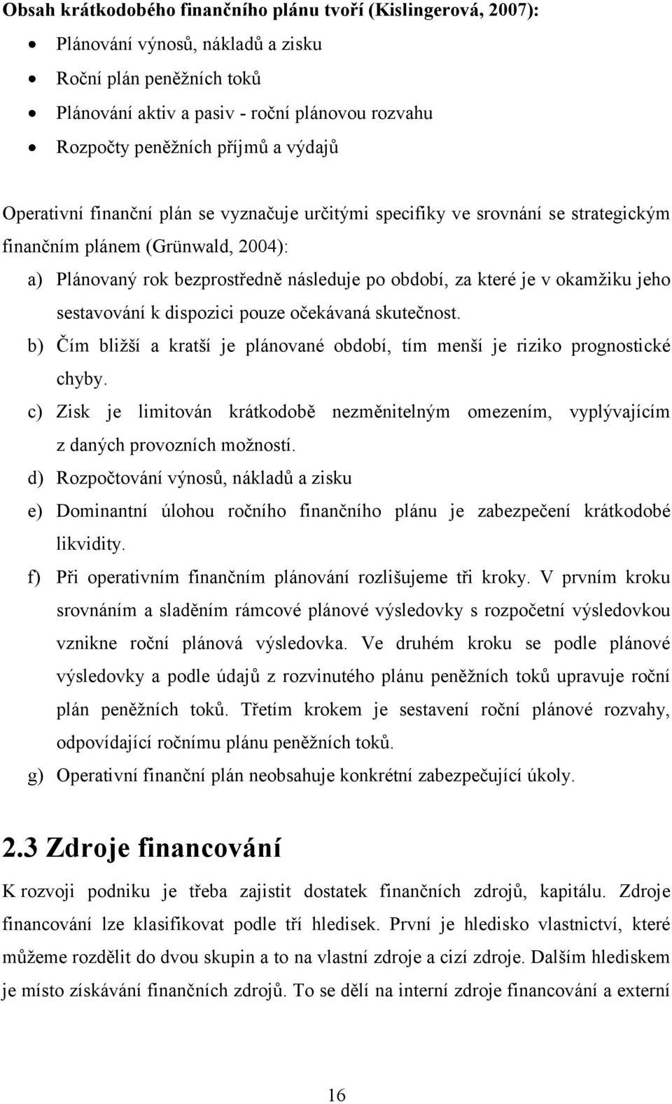 okamţiku jeho sestavování k dispozici pouze očekávaná skutečnost. b) Čím bliţší a kratší je plánované období, tím menší je riziko prognostické chyby.