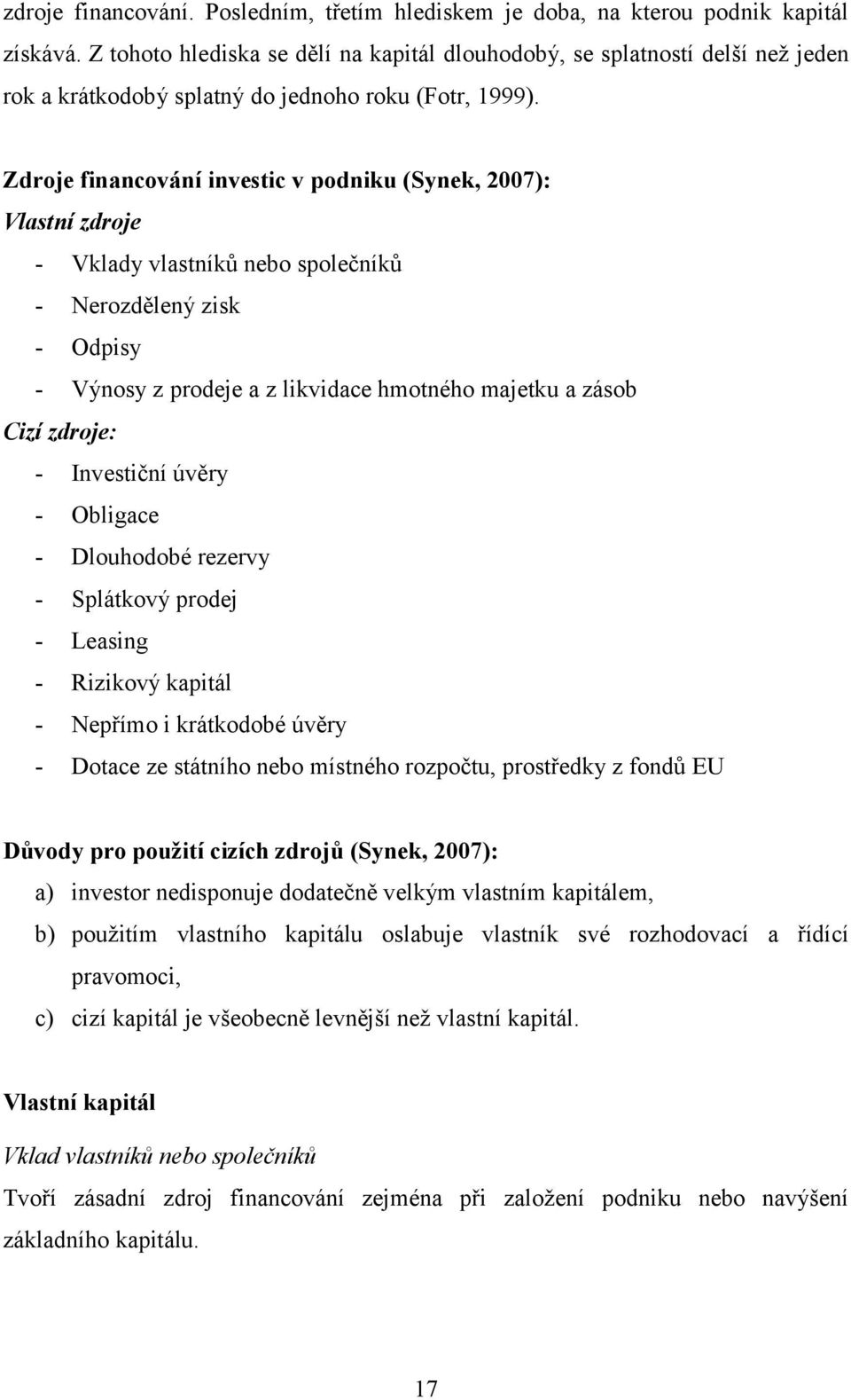 Zdroje financování investic v podniku (Synek, 2007): Vlastní zdroje - Vklady vlastníků nebo společníků - Nerozdělený zisk - Odpisy - Výnosy z prodeje a z likvidace hmotného majetku a zásob Cizí