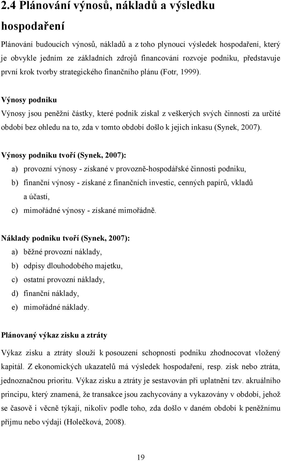 Výnosy podniku Výnosy jsou peněţní částky, které podnik získal z veškerých svých činností za určité období bez ohledu na to, zda v tomto období došlo k jejich inkasu (Synek, 2007).