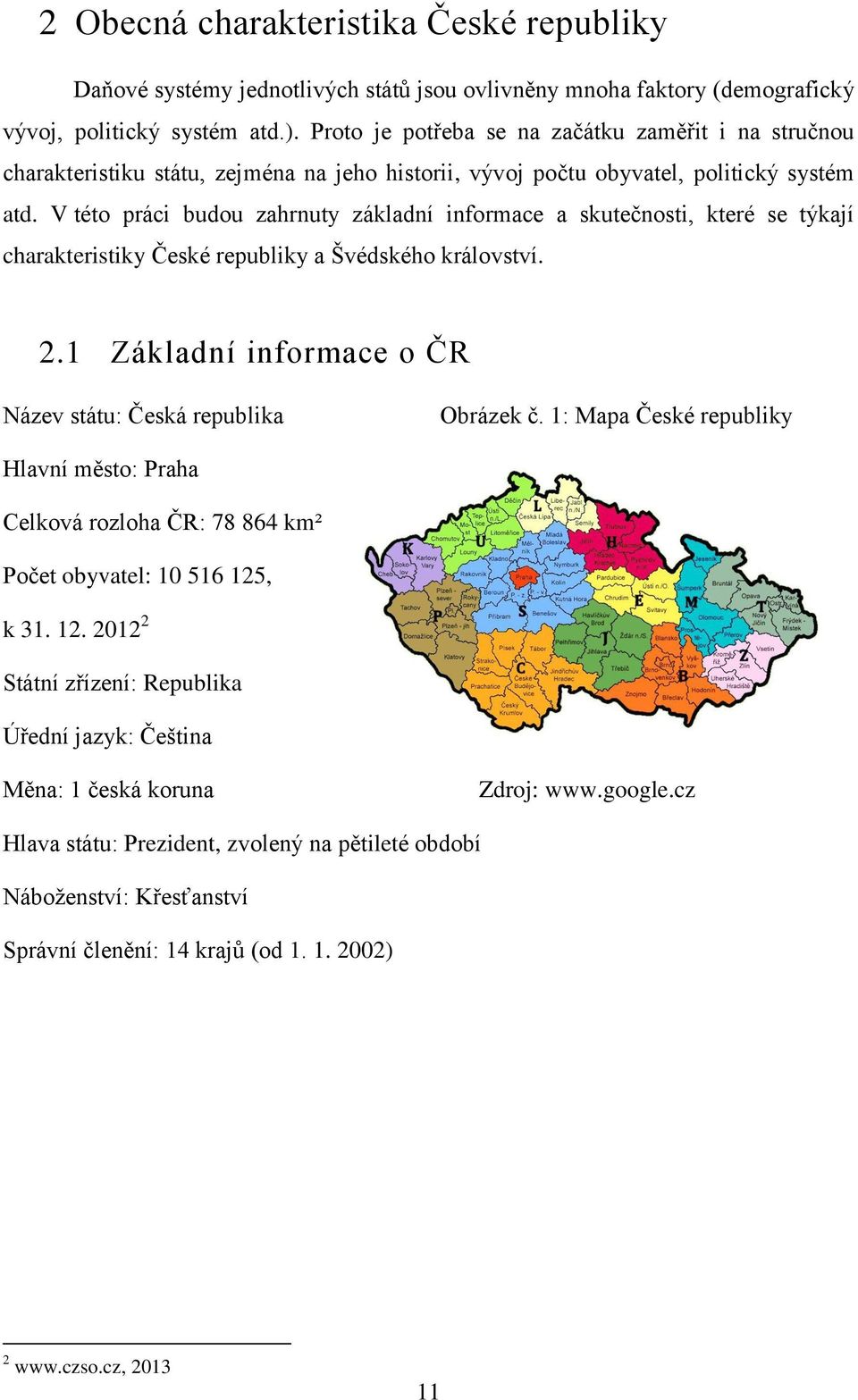 V této práci budou zahrnuty základní informace a skutečnosti, které se týkají charakteristiky České republiky a Švédského království. 2.