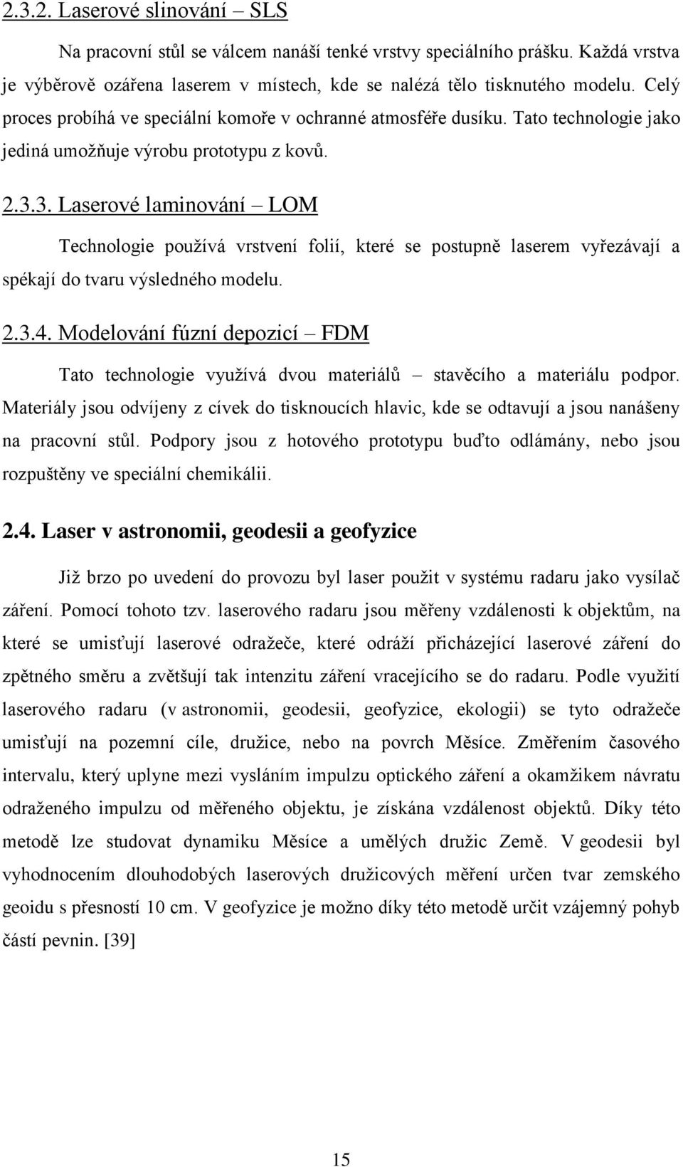 3. Laserové laminování LOM Technologie používá vrstvení folií, které se postupně laserem vyřezávají a spékají do tvaru výsledného modelu. 2.3.4.