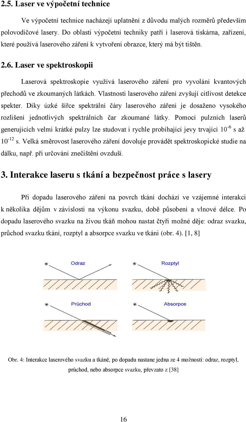 Laser ve spektroskopii Laserová spektroskopie využívá laserového záření pro vyvolání kvantových přechodů ve zkoumaných látkách. Vlastnosti laserového záření zvyšují citlivost detekce spekter.