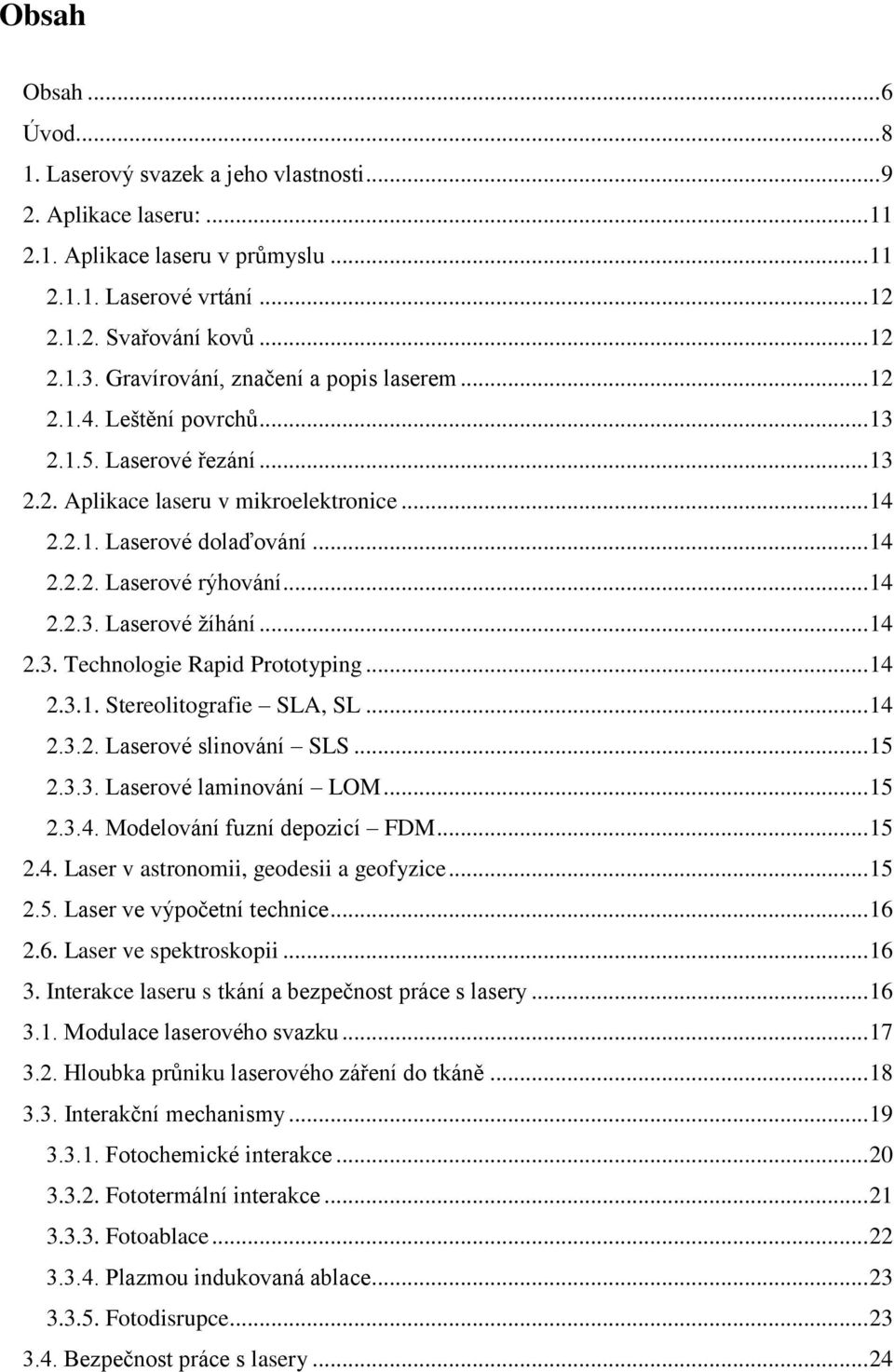 .. 14 2.2.3. Laserové žíhání... 14 2.3. Technologie Rapid Prototyping... 14 2.3.1. Stereolitografie SLA, SL... 14 2.3.2. Laserové slinování SLS... 15 2.3.3. Laserové laminování LOM... 15 2.3.4. Modelování fuzní depozicí FDM.