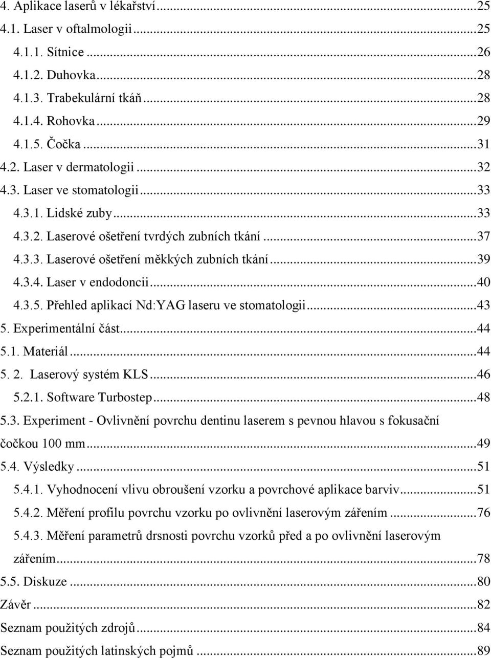 .. 40 4.3.5. Přehled aplikací Nd:YAG laseru ve stomatologii... 43 5. Experimentální část... 44 5.1. Materiál... 44 5. 2. Laserový systém KLS... 46 5.2.1. Software Turbostep... 48 5.3. Experiment - Ovlivnění povrchu dentinu laserem s pevnou hlavou s fokusační čočkou 100 mm.