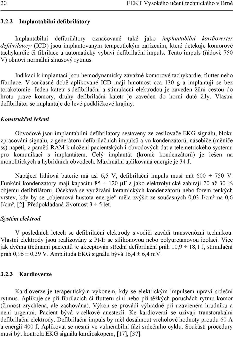 Indikací k implantaci jsou hemodynamicky závažné komorové tachykardie, flutter nebo fibrilace. V současné době aplikované ICD mají hmotnost cca 130 g a implantují se bez torakotomie.