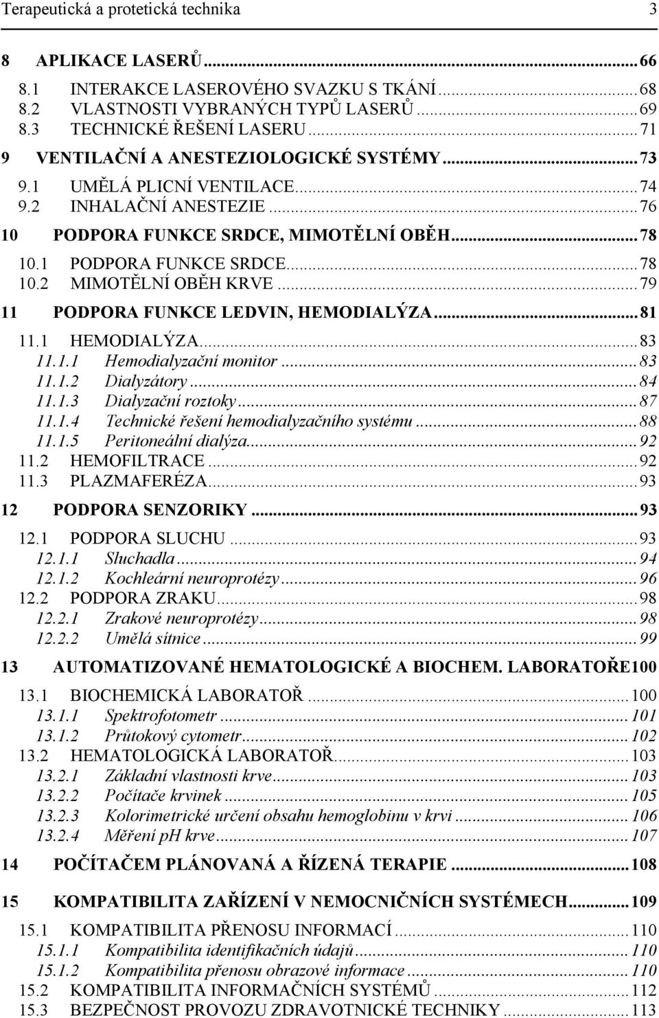 ..79 11 PODPORA FUNKCE LEDVIN, HEMODIALÝZA...81 11.1 HEMODIALÝZA...83 11.1.1 Hemodialyzační monitor...83 11.1.2 Dialyzátory...84 11.1.3 Dialyzační roztoky...87 11.1.4 Technické řešení hemodialyzačního systému.