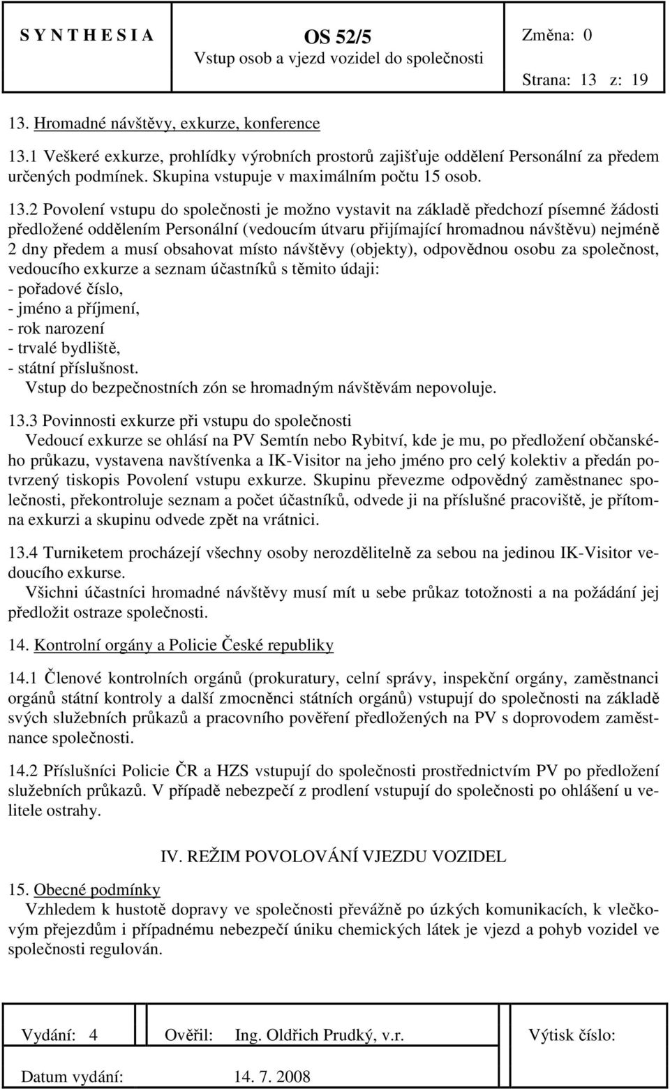 2 Povolení vstupu do společnosti je možno vystavit na základě předchozí písemné žádosti předložené oddělením Personální (vedoucím útvaru přijímající hromadnou návštěvu) nejméně 2 dny předem a musí